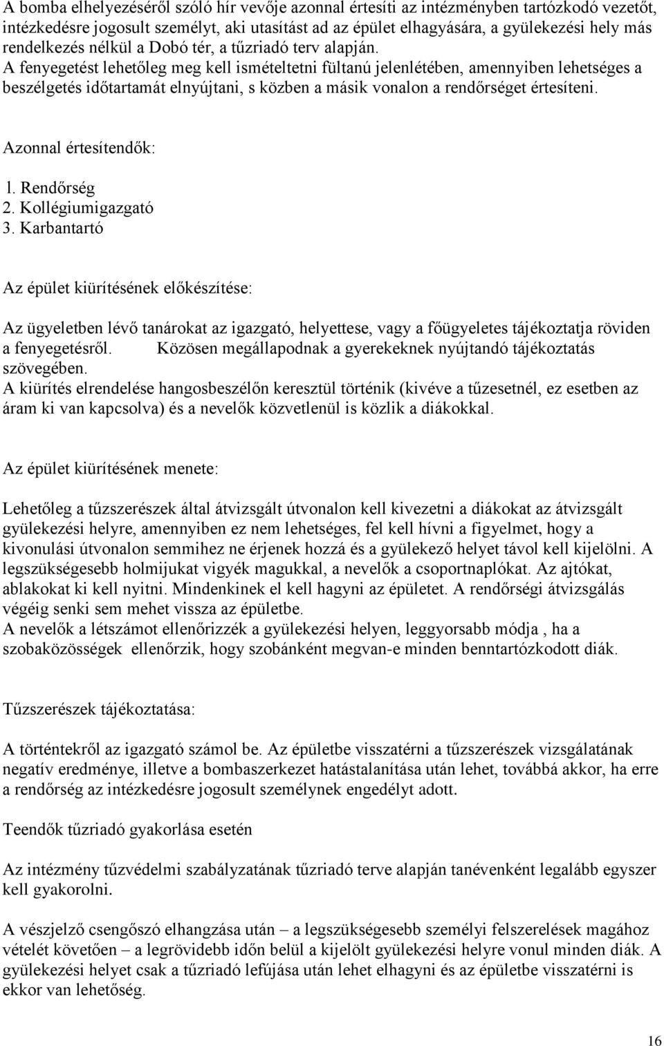 A fenyegetést lehetőleg meg kell ismételtetni fültanú jelenlétében, amennyiben lehetséges a beszélgetés időtartamát elnyújtani, s közben a másik vonalon a rendőrséget értesíteni.