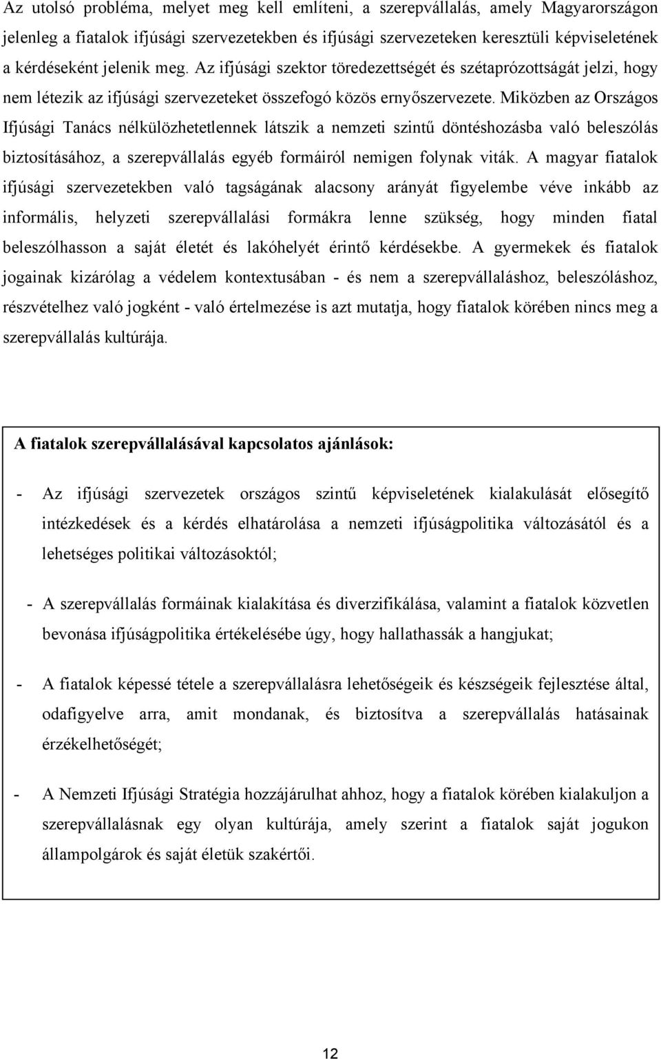 Miközben az Országos Ifjúsági Tanács nélkülözhetetlennek látszik a nemzeti szintű döntéshozásba való beleszólás biztosításához, a szerepvállalás egyéb formáiról nemigen folynak viták.