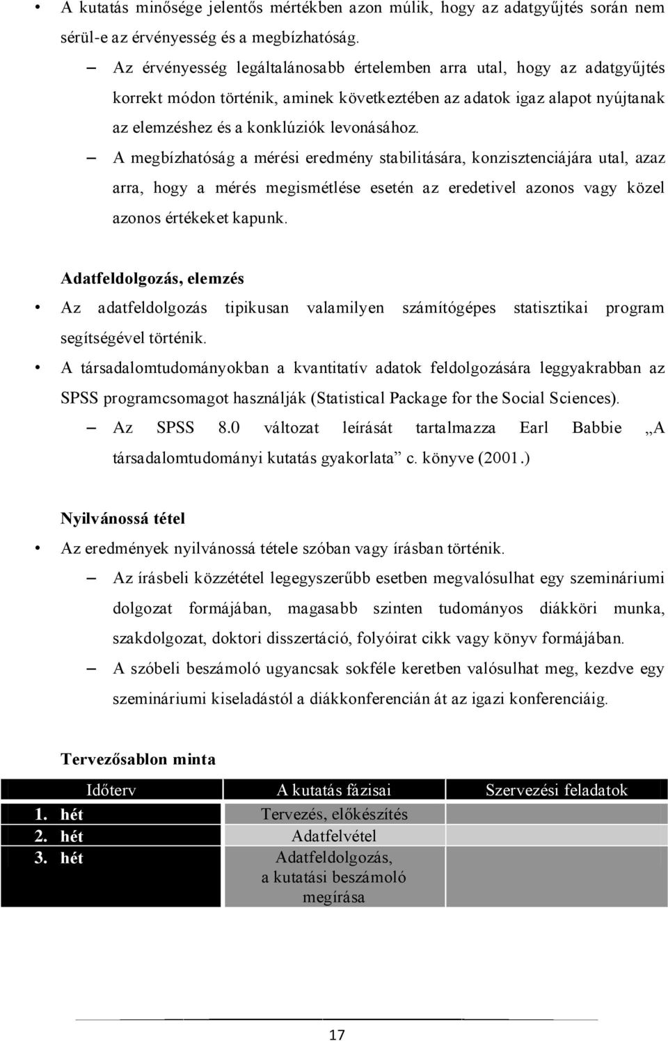 A megbízhatóság a mérési eredmény stabilitására, konzisztenciájára utal, azaz arra, hogy a mérés megismétlése esetén az eredetivel azonos vagy közel azonos értékeket kapunk.