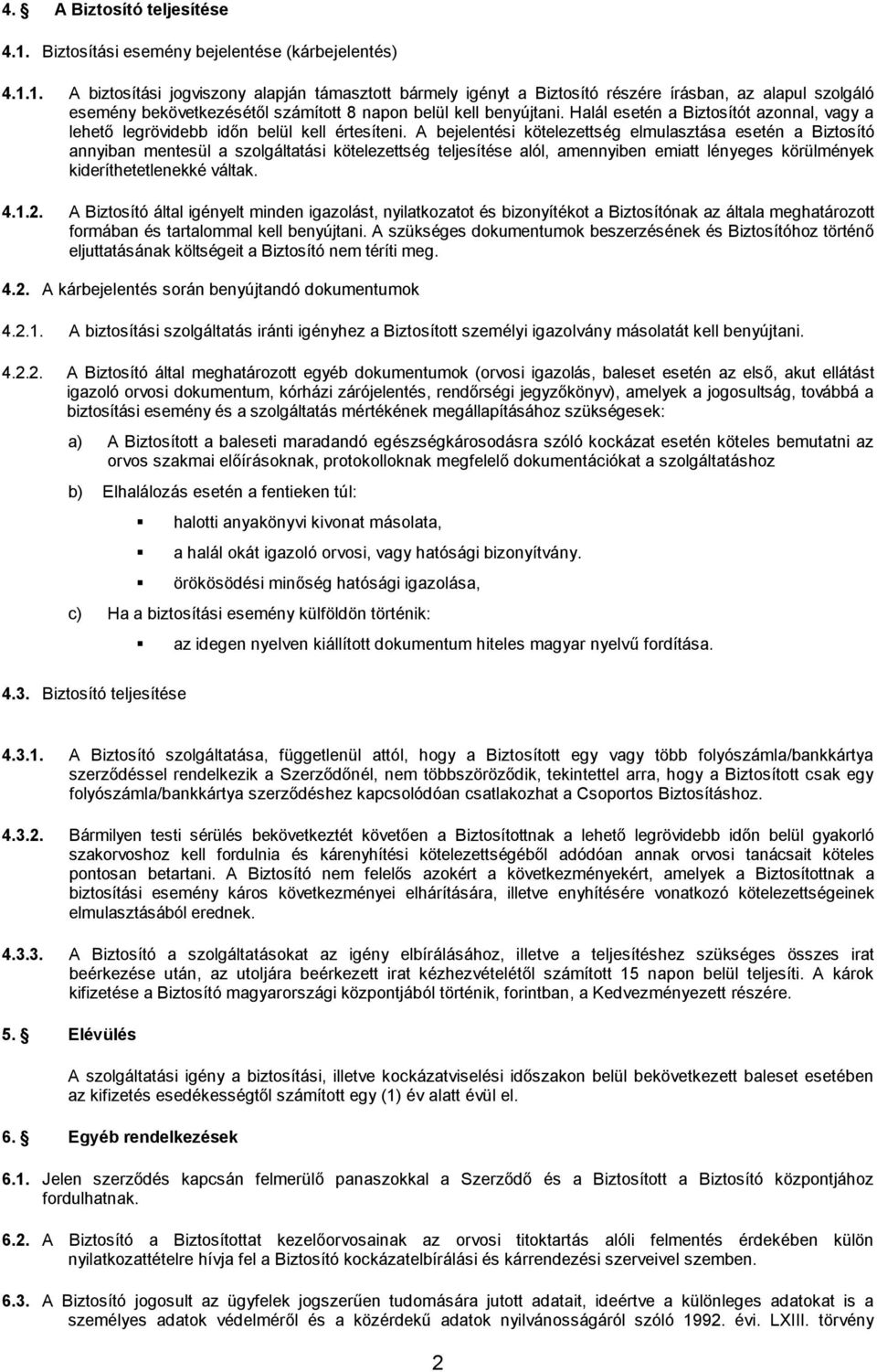 1. A biztosítási jogviszony alapján támasztott bármely igényt a Biztosító részére írásban, az alapul szolgáló esemény bekövetkezésétől számított 8 napon belül kell benyújtani.