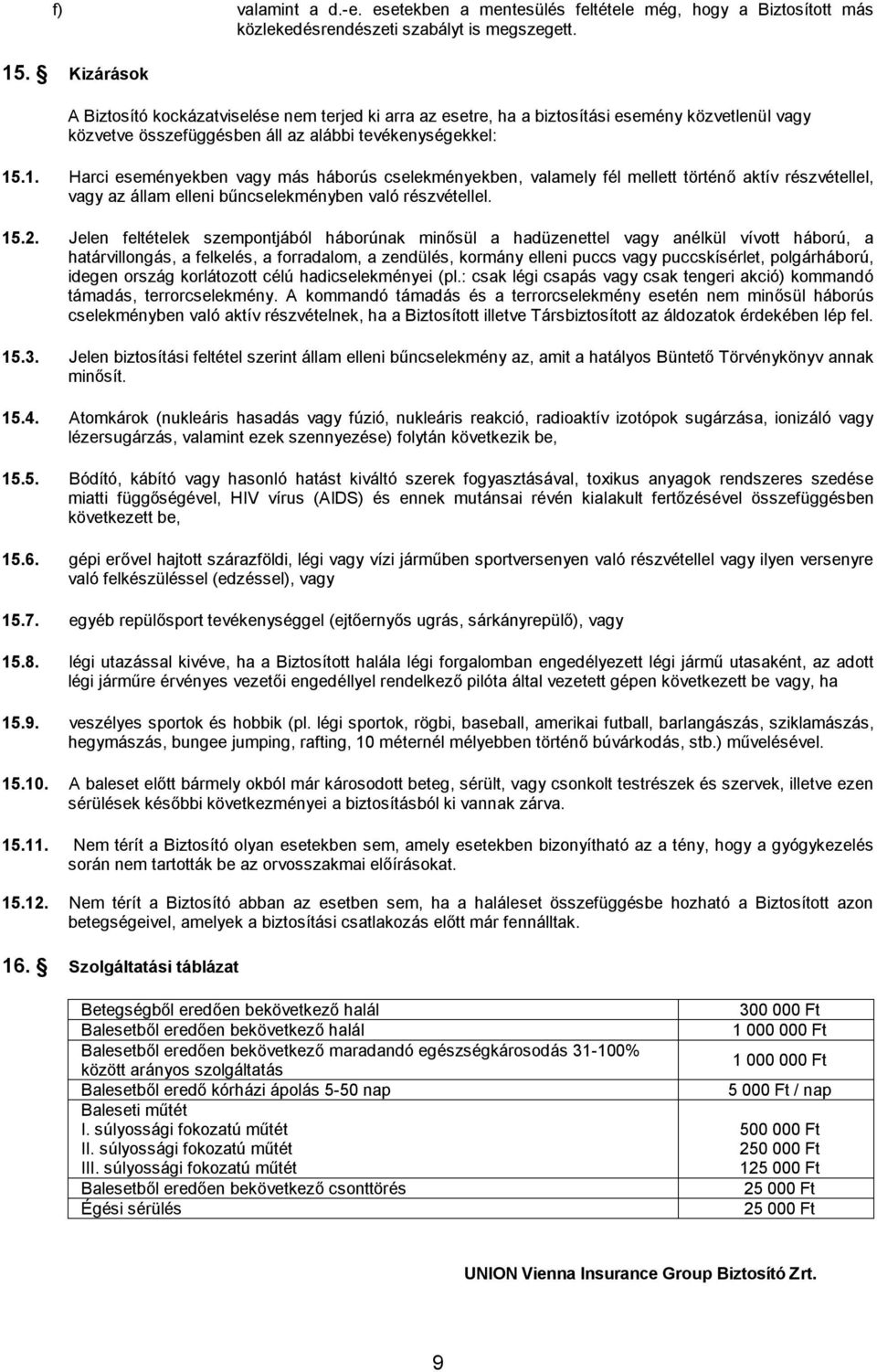 .1. Harci eseményekben vagy más háborús cselekményekben, valamely fél mellett történő aktív részvétellel, vagy az állam elleni bűncselekményben való részvétellel. 15.2.