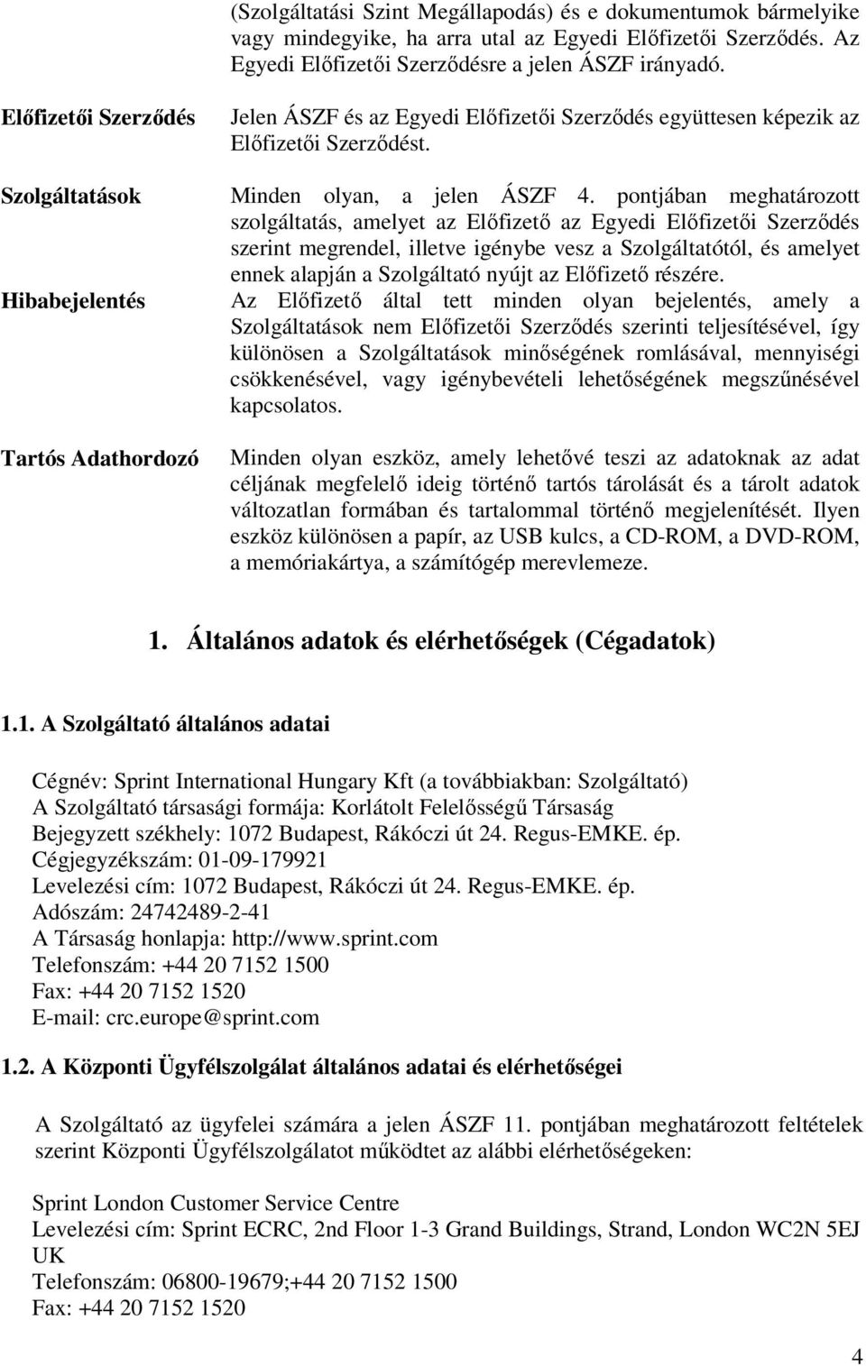 pontjában meghatározott szolgáltatás, amelyet az Előfizető az Egyedi Előfizetői Szerződés szerint megrendel, illetve igénybe vesz a Szolgáltatótól, és amelyet ennek alapján a Szolgáltató nyújt az