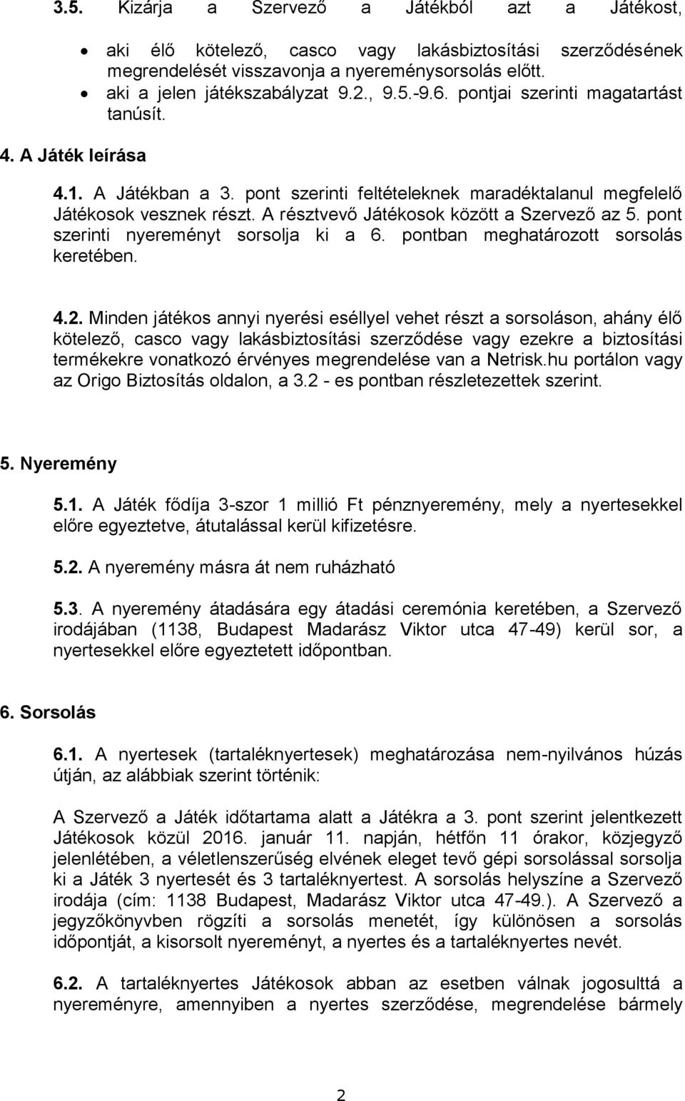 A résztvevő Játékosok között a Szervező az 5. pont szerinti nyereményt sorsolja ki a 6. pontban meghatározott sorsolás keretében. 4.2.