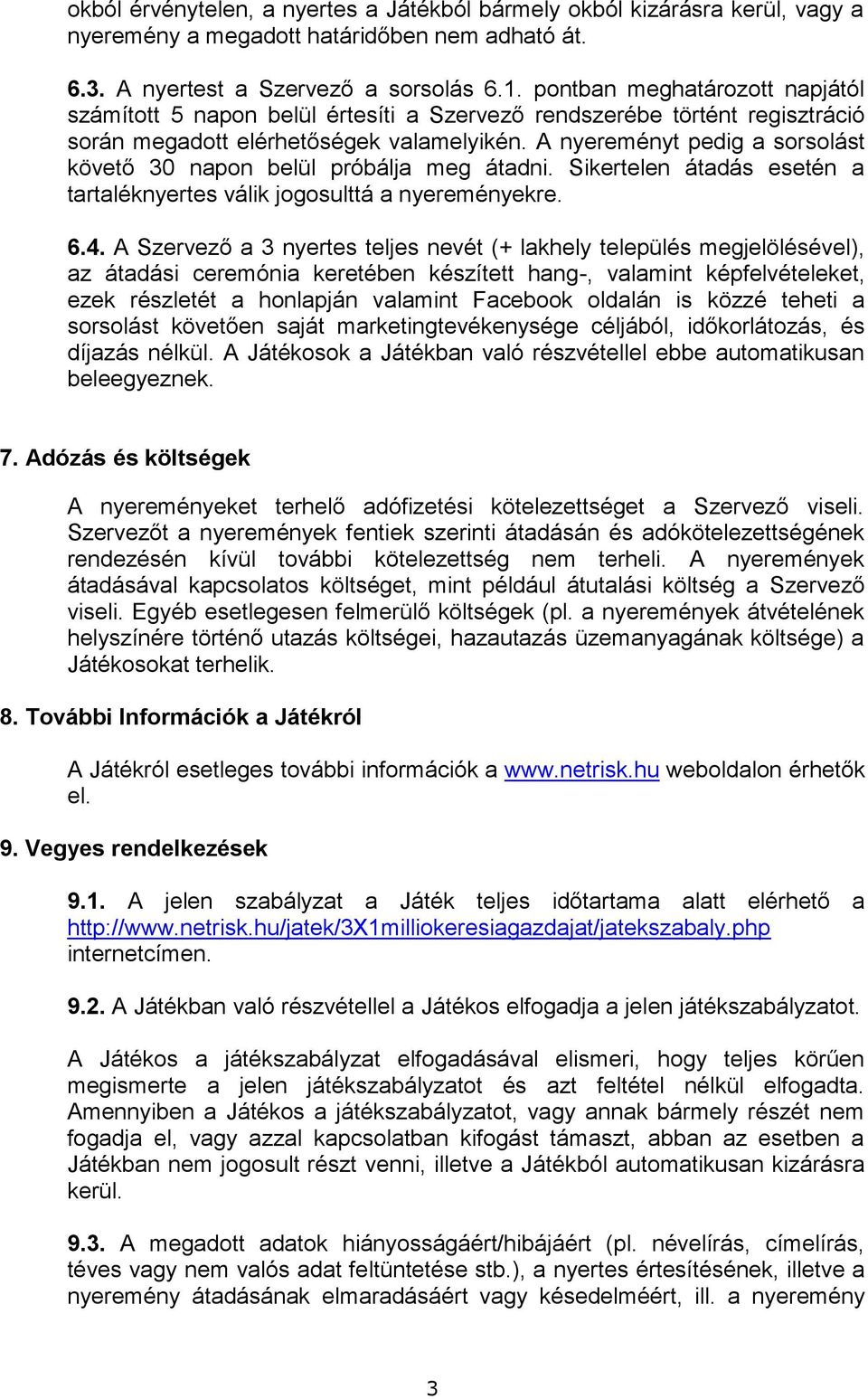 A nyereményt pedig a sorsolást követő 30 napon belül próbálja meg átadni. Sikertelen átadás esetén a tartaléknyertes válik jogosulttá a nyereményekre. 6.4.