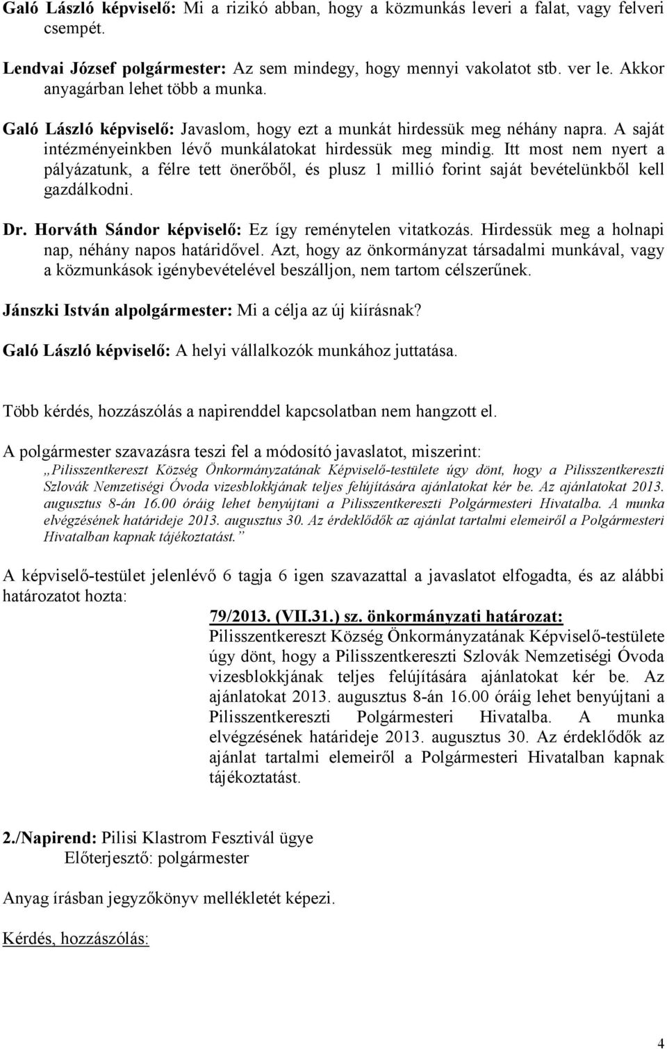 Itt most nem nyert a pályázatunk, a félre tett önerőből, és plusz 1 millió forint saját bevételünkből kell gazdálkodni. Dr. Horváth Sándor képviselő: Ez így reménytelen vitatkozás.