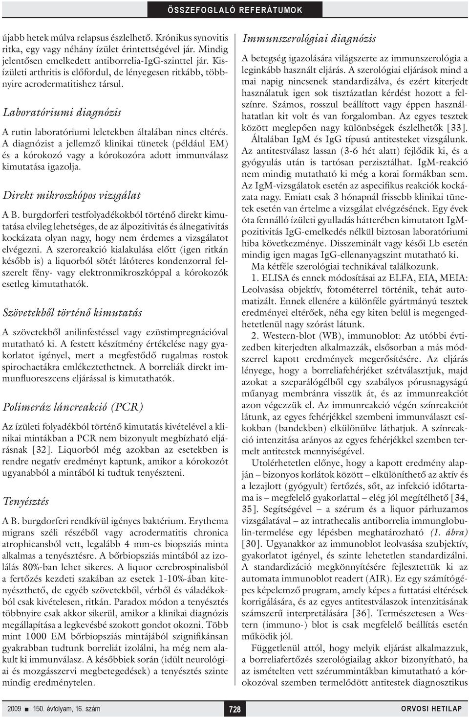 A diagnózist a jellemző klinikai tünetek (például EM) és a kórokozó vagy a kórokozóra adott immunválasz kimutatása igazolja. Direkt mikroszkópos vizsgálat A B.