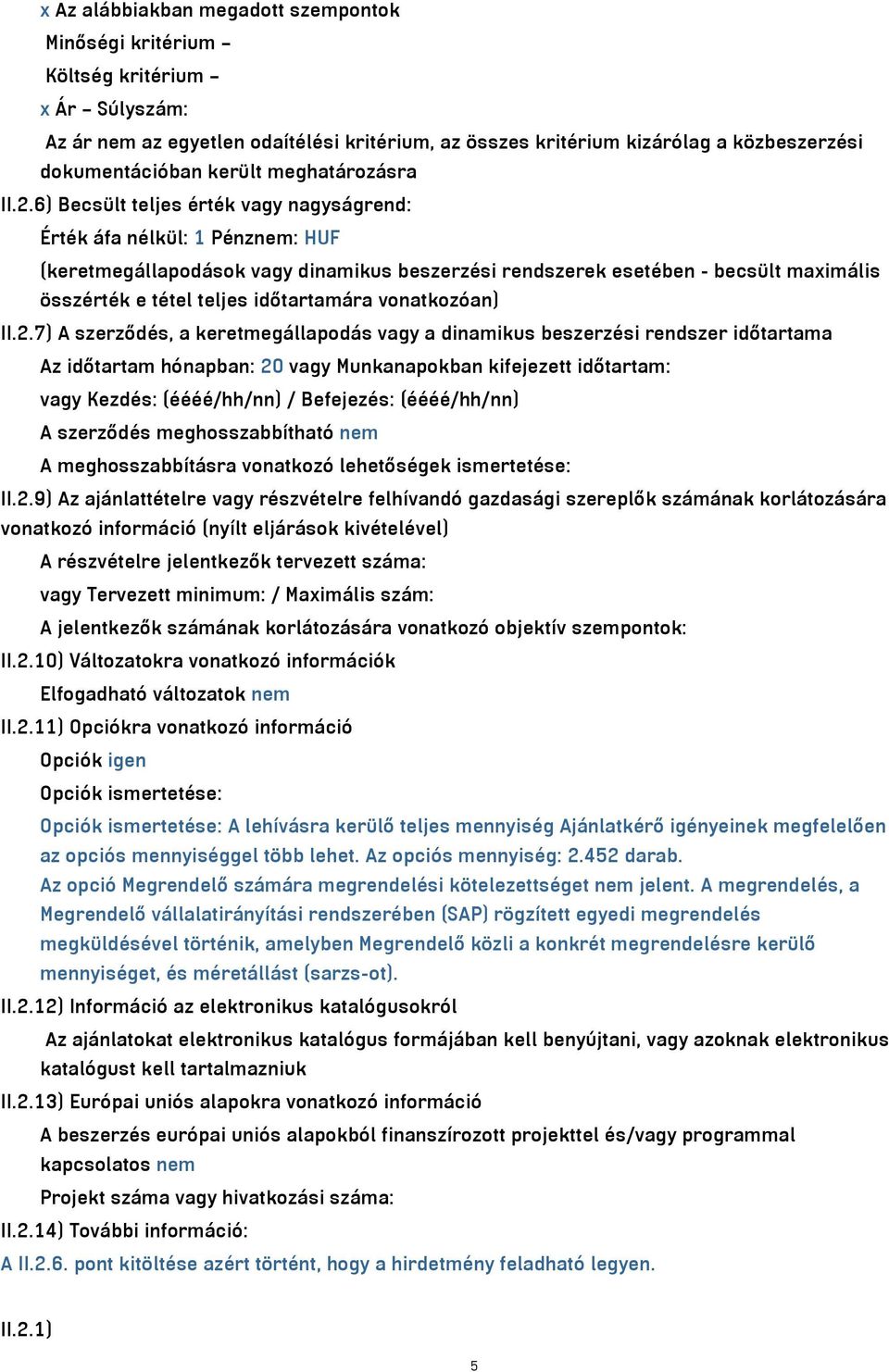 6) Becsült teljes érték vagy nagyságrend: Érték áfa nélkül: 1 Pénznem: HUF (keretmegállapodások vagy dinamikus beszerzési rendszerek esetében - becsült maximális összérték e tétel teljes időtartamára