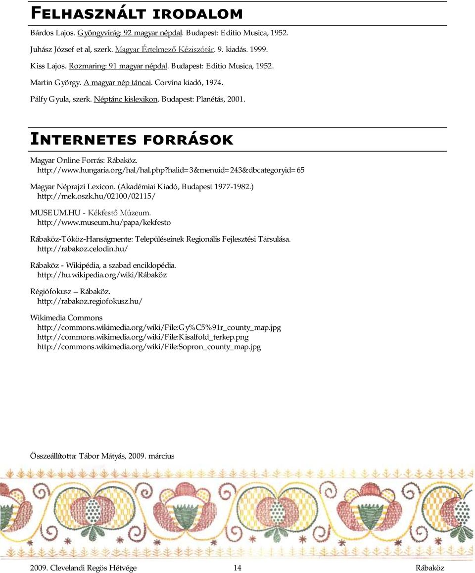 Internetes források Magyar Online Forrás: Rábaköz. http://www.hungaria.org/hal/hal.php?halid=3&menuid=243&dbcategoryid=65 Magyar Néprajzi Lexicon. (Akadémiai Kiadó, Budapest 1977-1982.) http://mek.