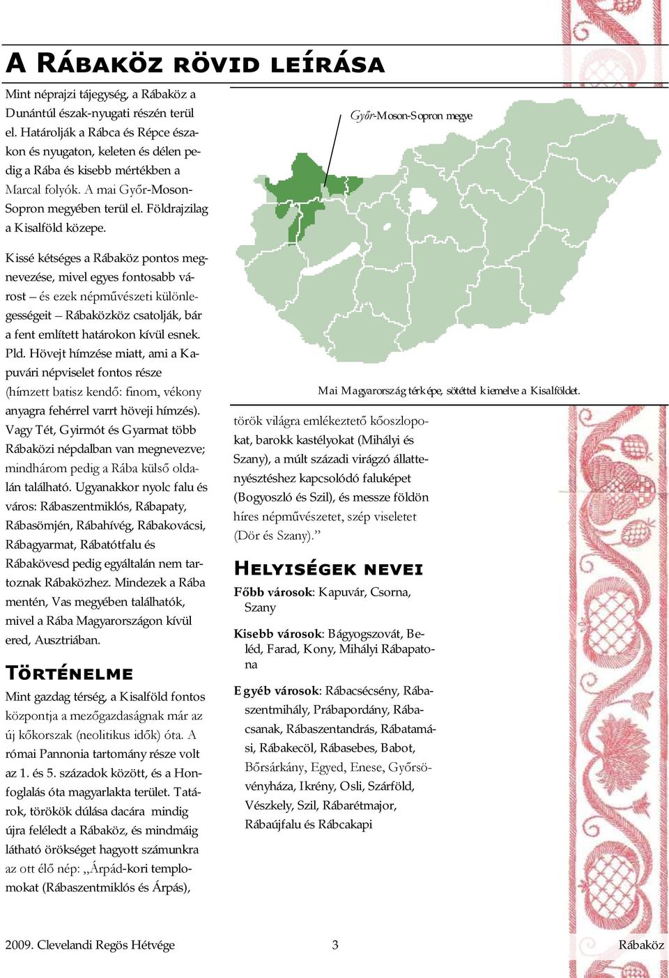 Kissé kétséges a Rábaköz pontos megnevezése, mivel egyes fontosabb várost és ezek népművészeti különlegességeit Rábaközköz csatolják, bár a fent említett határokon kívül esnek. Pld.