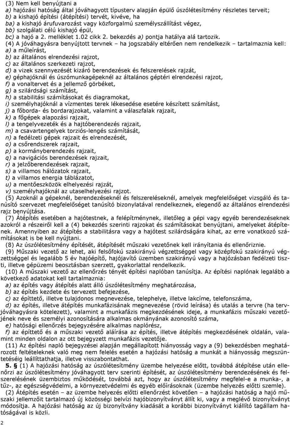 (4) A jóváhagyásra benyújtott tervnek ha jogszabály eltérően nem rendelkezik tartalmaznia kell: a) a műleírást, b) az általános elrendezési rajzot, c) az általános szerkezeti rajzot, d) a vizek