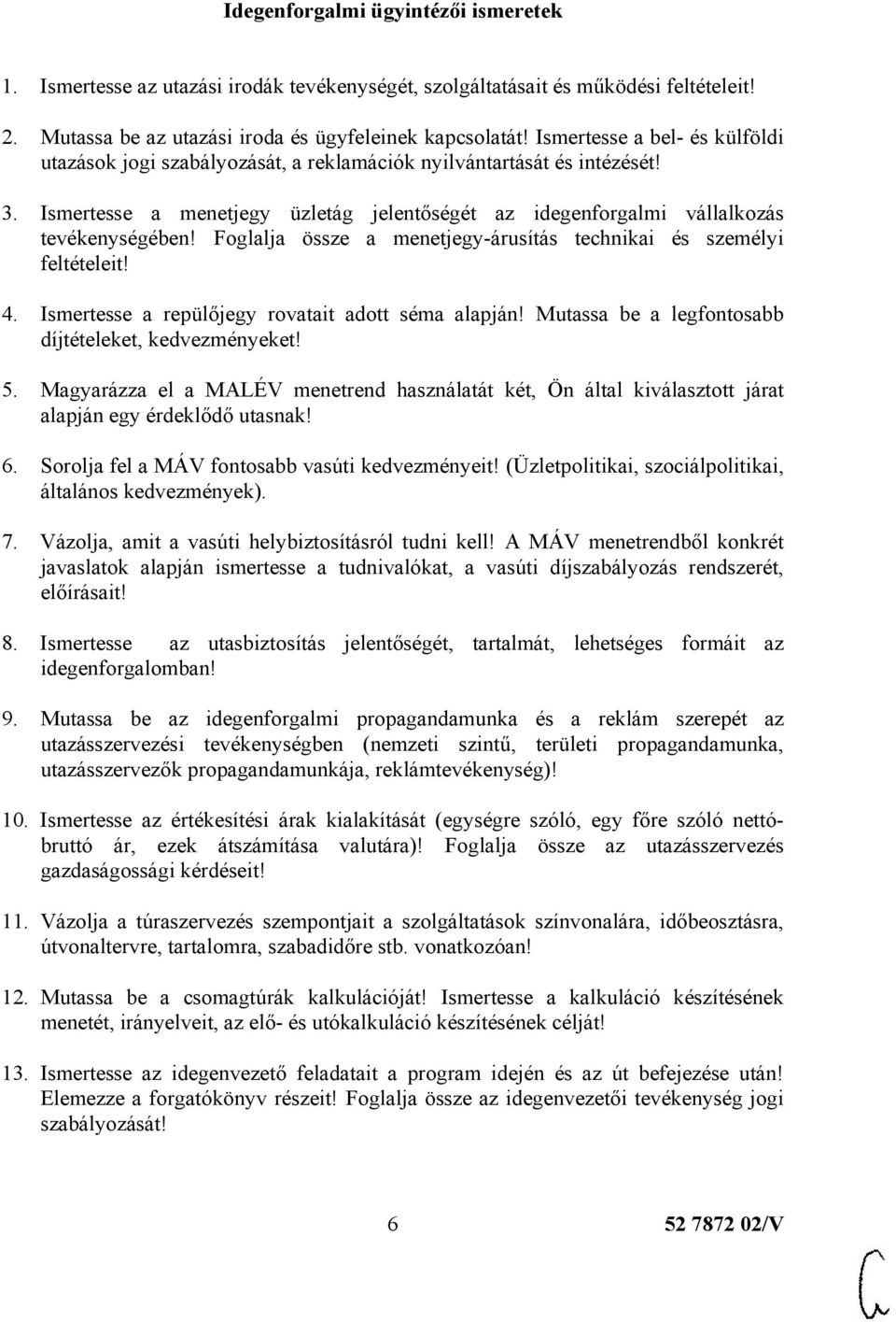 Foglalja össze a menetjegy-árusítás technikai és személyi feltételeit! 4. Ismertesse a repülőjegy rovatait adott séma alapján! Mutassa be a legfontosabb díjtételeket, kedvezményeket! 5.