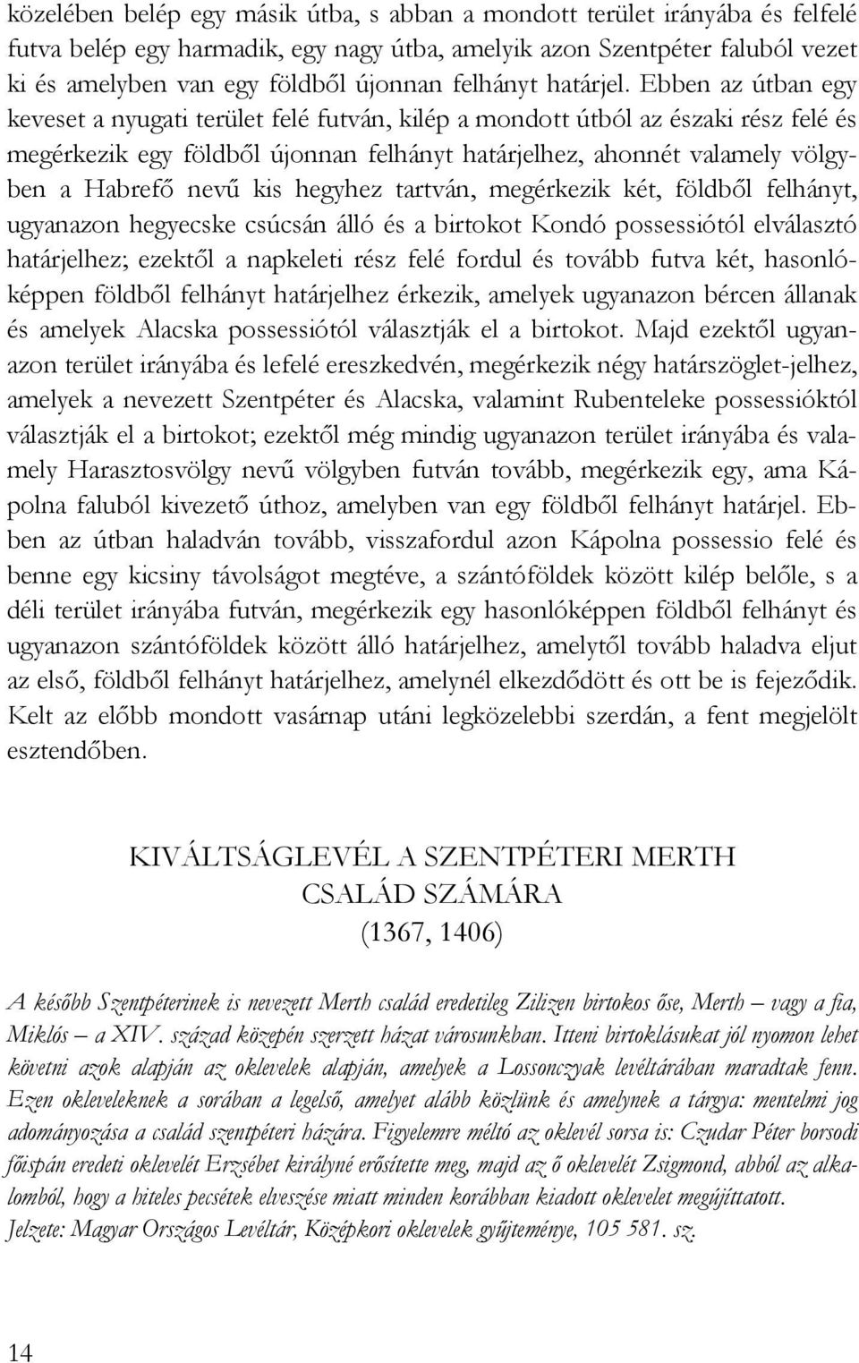 Ebben az útban egy keveset a nyugati terület felé futván, kilép a mondott útból az északi rész felé és megérkezik egy földbıl újonnan felhányt határjelhez, ahonnét valamely völgyben a Habrefı nevő