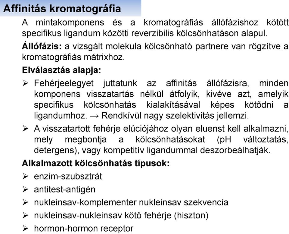 Elválasztás alapja: Fehérjeelegyet juttatunk az affinitás állófázisra, minden komponens visszatartás nélkül átfolyik, kivéve azt, amelyik specifikus kölcsönhatás kialakításával képes kötődni a