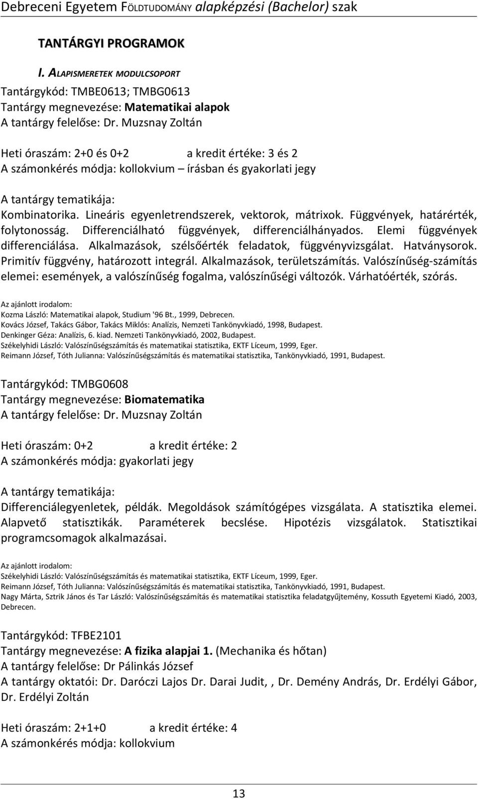 Függvények, határérték, folytonosság. Differenciálható függvények, differenciálhányados. Elemi függvények differenciálása. Alkalmazások, szélsőérték feladatok, függvényvizsgálat. Hatványsorok.