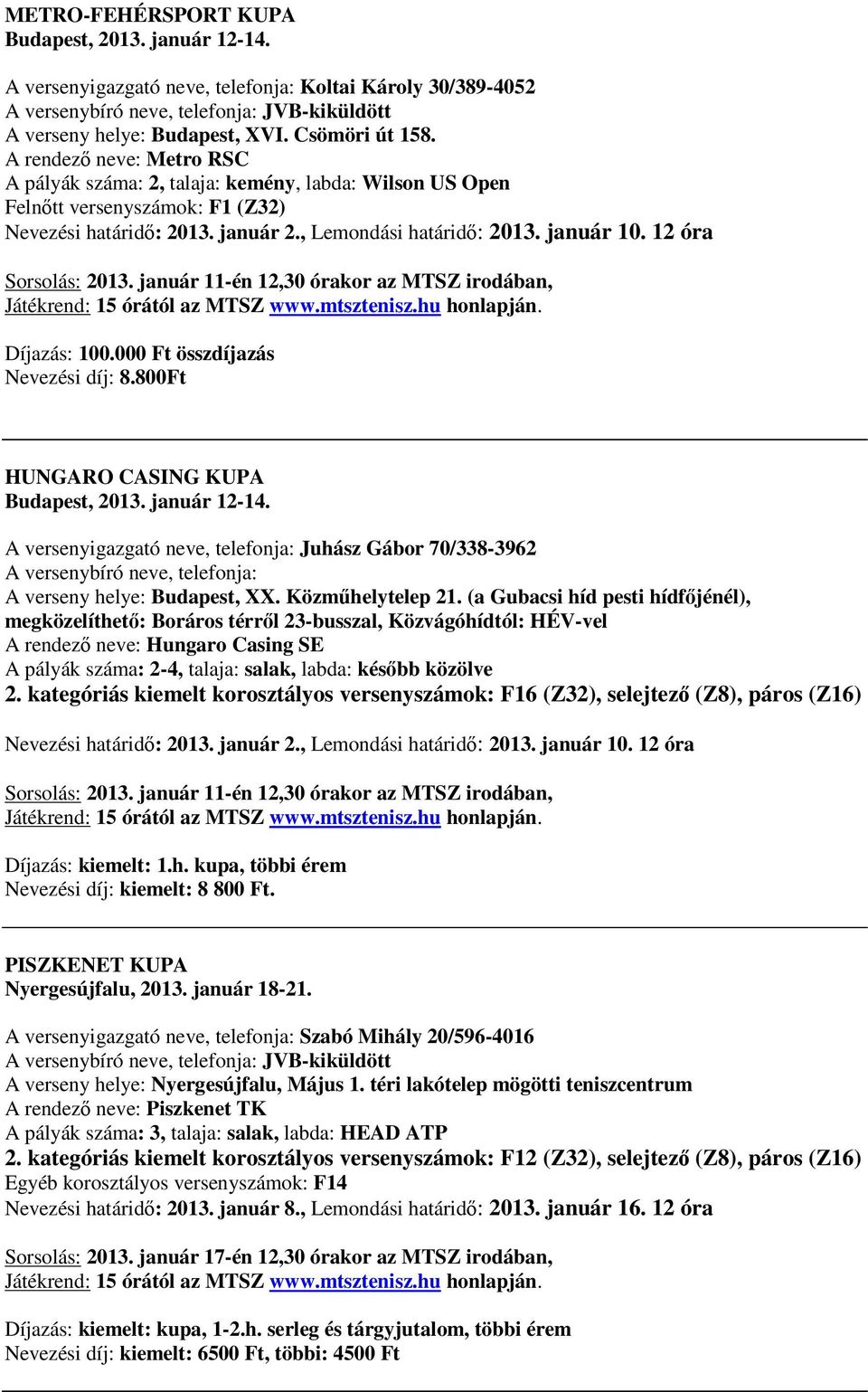 12 óra Sorsolás: 2013. január 11-én 12,30 órakor az MTSZ irodában, Díjazás: 100.000 Ft összdíjazás Nevezési díj: 8.800Ft HUNGARO CASING KUPA Budapest, 2013. január 12-14.