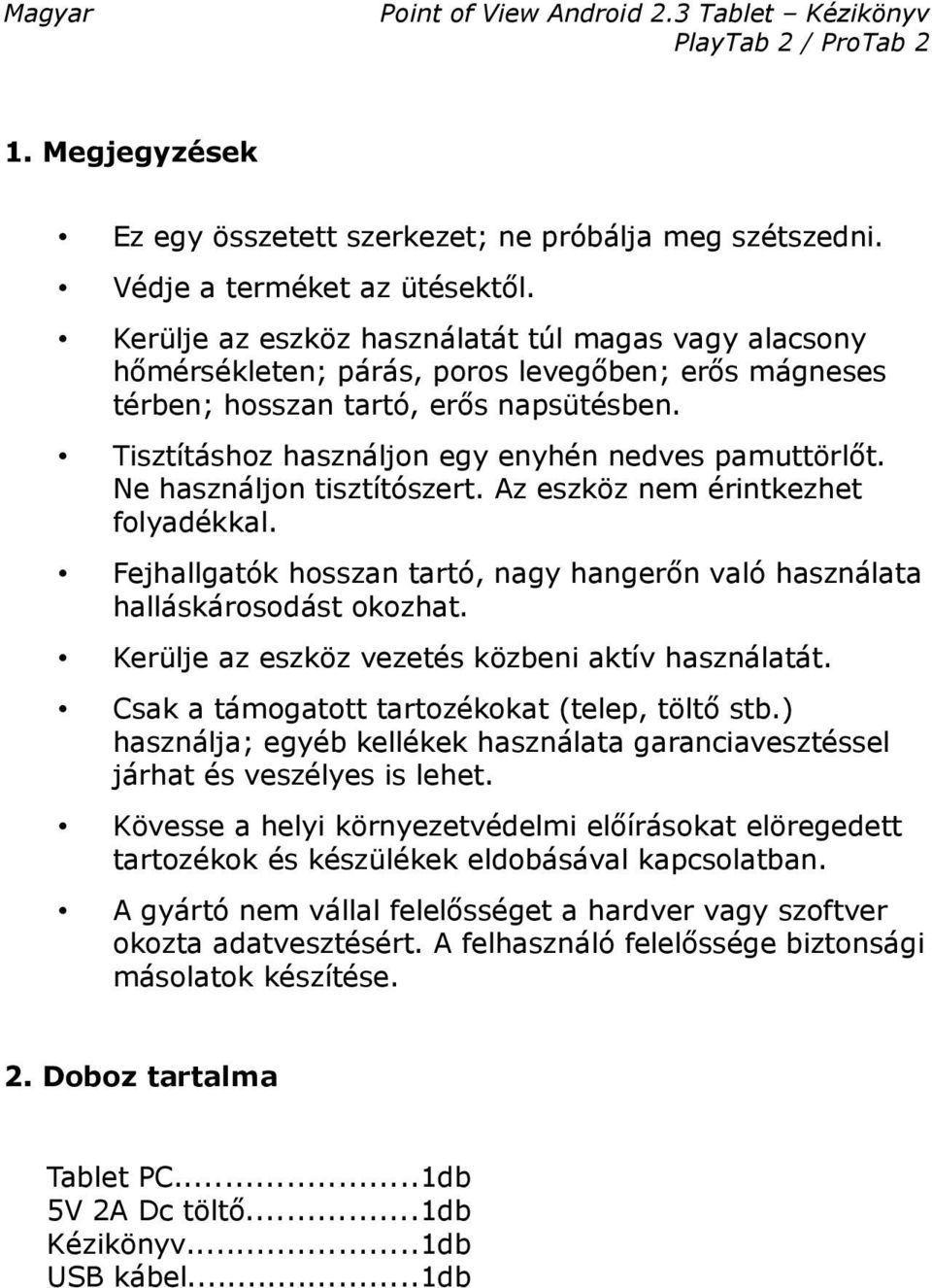 Tisztításhoz használjon egy enyhén nedves pamuttörlőt. Ne használjon tisztítószert. Az eszköz nem érintkezhet folyadékkal.