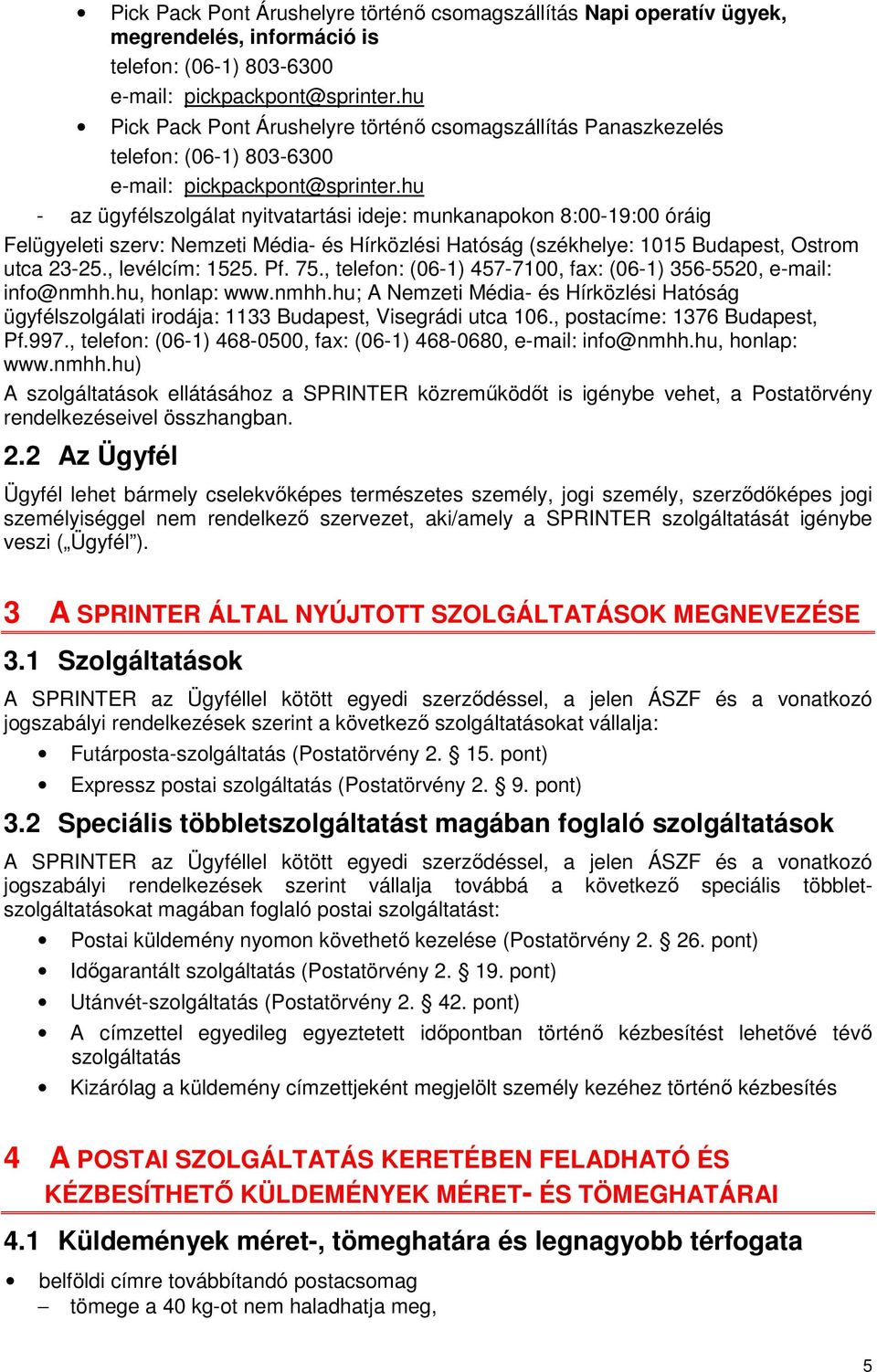 hu - az ügyfélszolgálat nyitvatartási ideje: munkanapokon 8:00-19:00 óráig Felügyeleti szerv: Nemzeti Média- és Hírközlési Hatóság (székhelye: 1015 Budapest, Ostrom utca 23-25., levélcím: 1525. Pf.