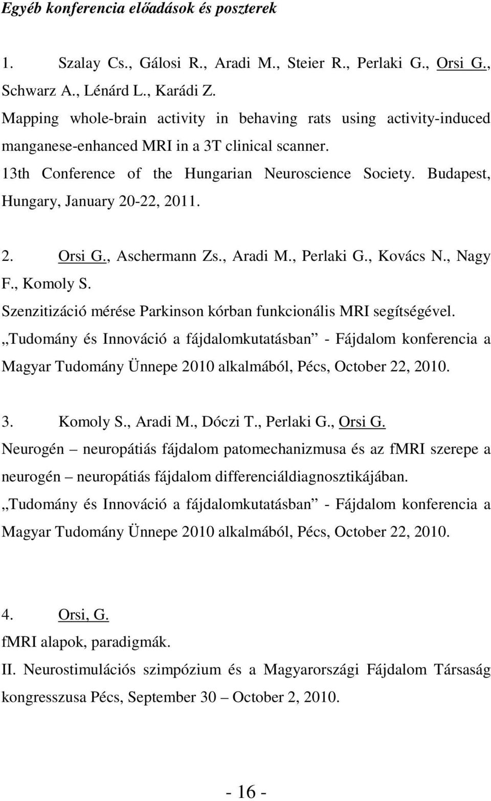 Budapest, Hungary, January 20-22, 2011. 2. Orsi G., Aschermann Zs., Aradi M., Perlaki G., Kovács N., Nagy F., Komoly S. Szenzitizáció mérése Parkinson kórban funkcionális MRI segítségével.