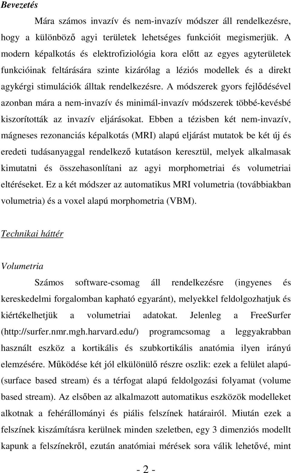 A módszerek gyors fejlődésével azonban mára a nem-invazív és minimál-invazív módszerek többé-kevésbé kiszorították az invazív eljárásokat.