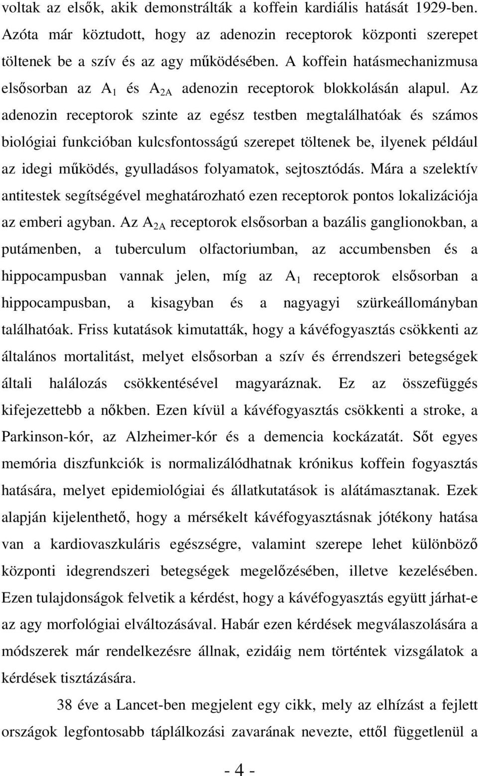 Az adenozin receptorok szinte az egész testben megtalálhatóak és számos biológiai funkcióban kulcsfontosságú szerepet töltenek be, ilyenek például az idegi működés, gyulladásos folyamatok,