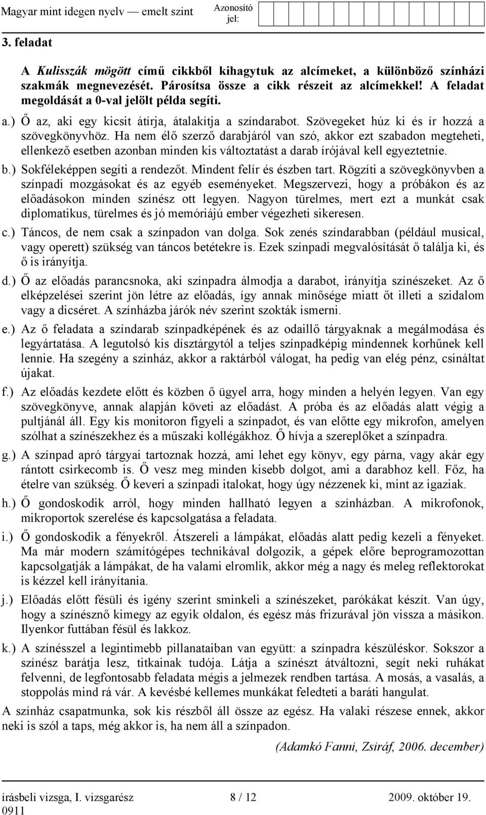 Ha nem élő szerző darabjáról van szó, akkor ezt szabadon megteheti, ellenkező esetben azonban minden kis változtatást a darab írójával kell egyeztetnie. b.) Sokféleképpen segíti a rendezőt.