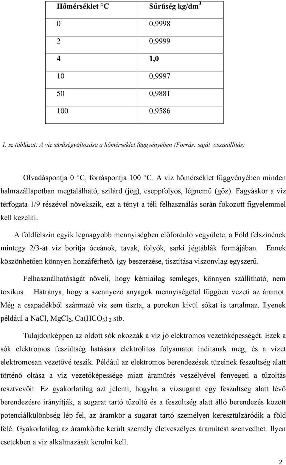 A víz hőmérséklet függvényében minden halmazállapotban megtalálható, szilárd (jég), cseppfolyós, légnemű (gőz).