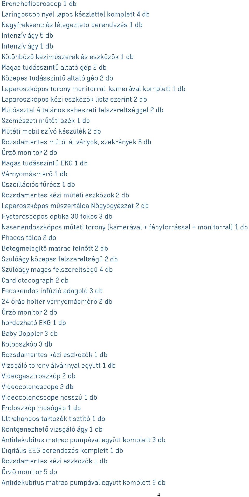 felszereltséggel 2 db Szemészeti műtéti szék 1 db Műtéti mobil szívó készülék 2 db Rozsdamentes műtői állványok, szekrények 8 db Őrző monitor 2 db Magas tudásszintű EKG 1 db Vérnyomásmérő 1 db