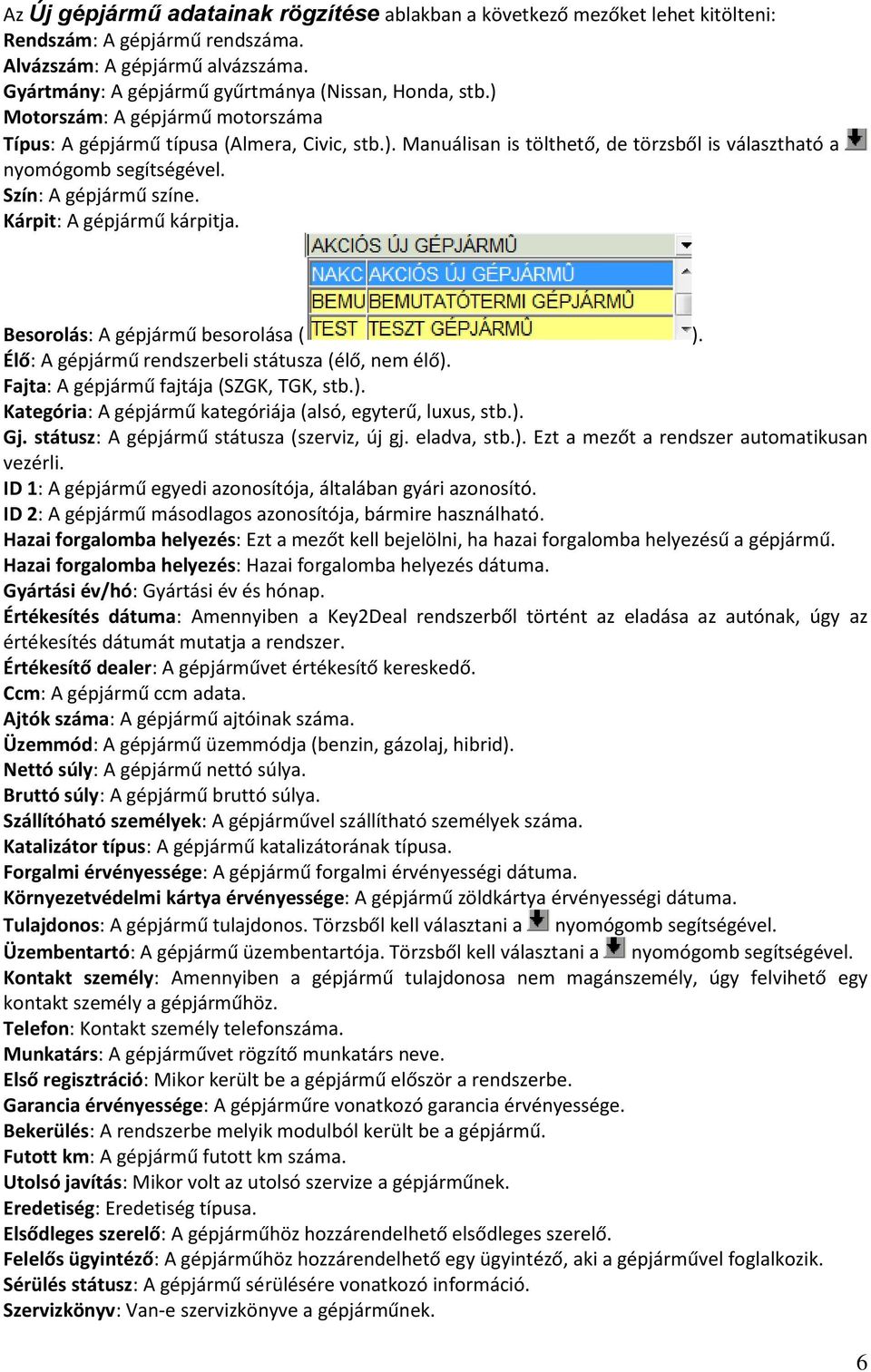 Kárpit: A gépjármű kárpitja. Besorolás: A gépjármű besorolása ( ). Élő: A gépjármű rendszerbeli státusza (élő, nem élő). Fajta: A gépjármű fajtája (SZGK, TGK, stb.). Kategória: A gépjármű kategóriája (alsó, egyterű, luxus, stb.