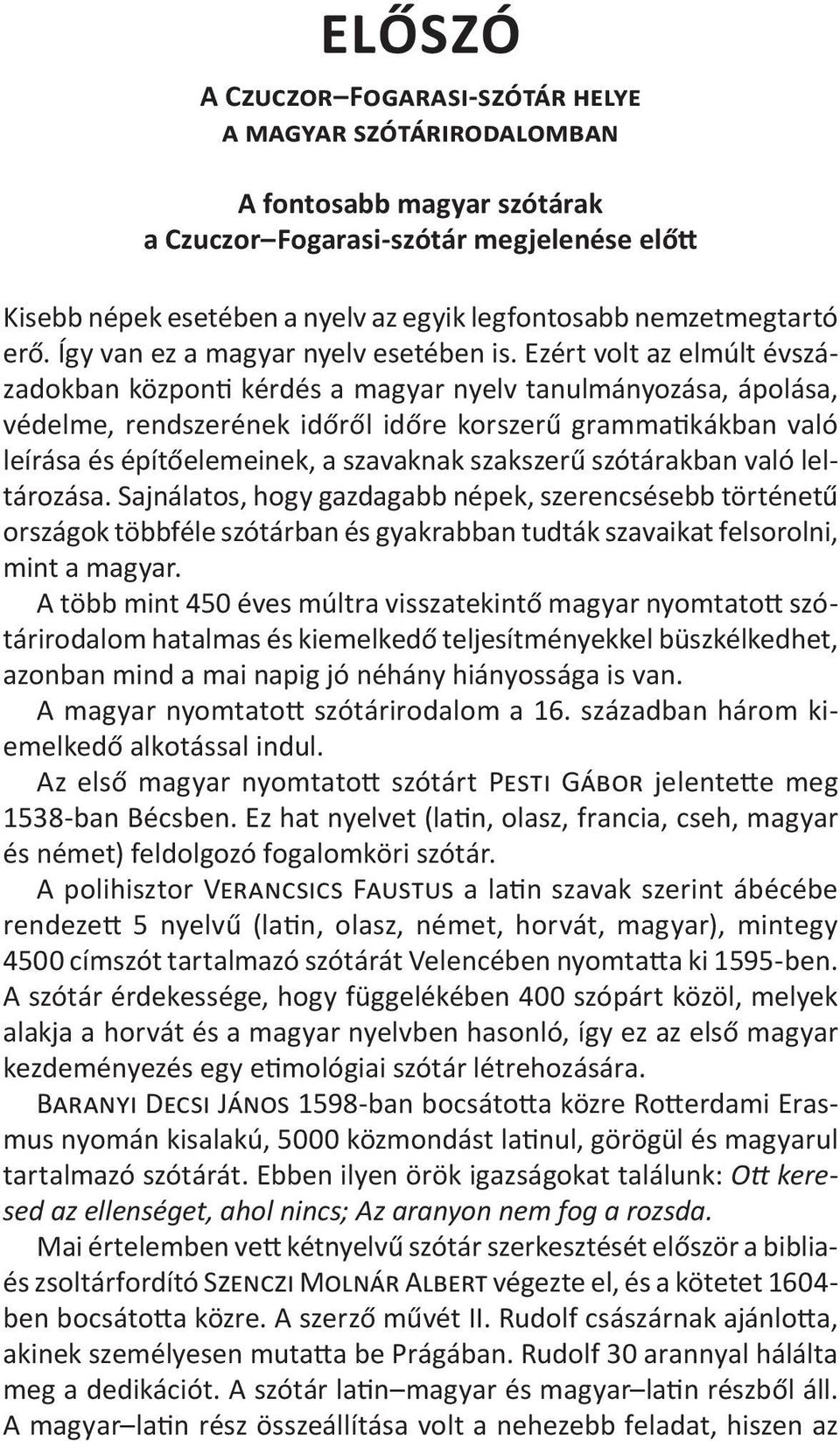 Ezért volt az elmúlt évszázadokban központi kérdés a magyar nyelv tanulmányozása, ápolása, védelme, rendszerének időről időre korszerű grammatikákban való leírása és építőelemeinek, a szavaknak