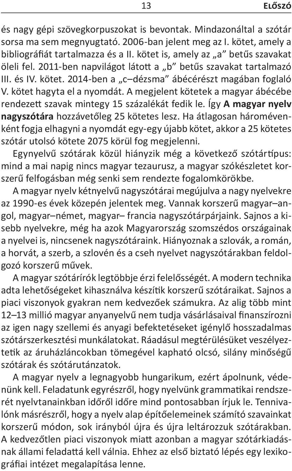 A megjelent kötetek a magyar ábécébe rendezett szavak mintegy 15 százalékát fedik le. Így A magyar nyelv nagyszótára hozzávetőleg 25 kötetes lesz.