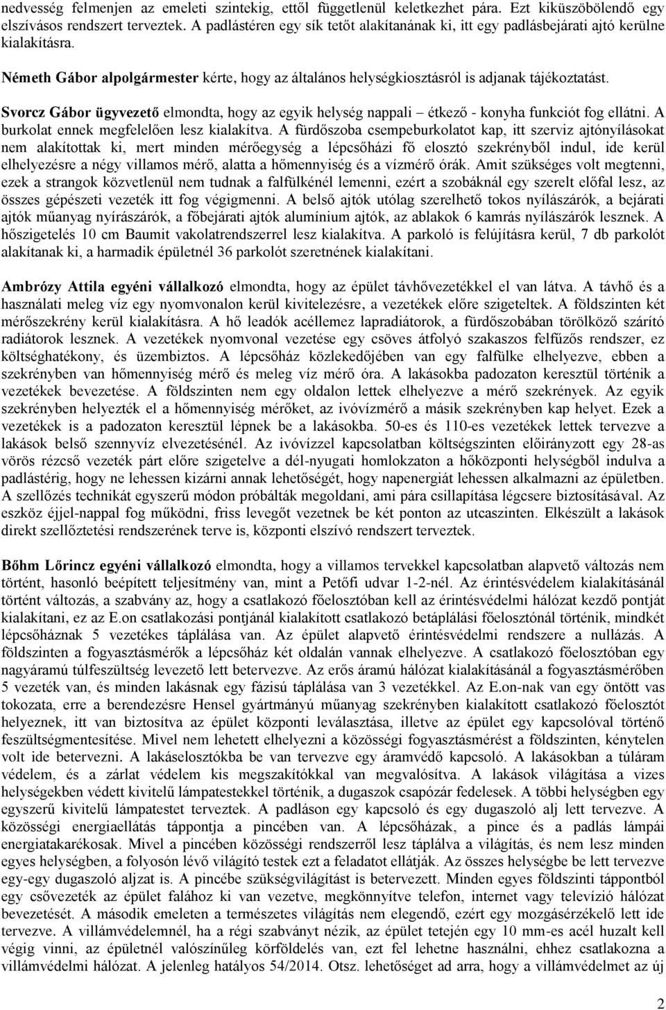 Svorcz Gábor ügyvezető elmondta, hogy az egyik helység nappali étkező - konyha funkciót fog ellátni. A burkolat ennek megfelelően lesz kialakítva.