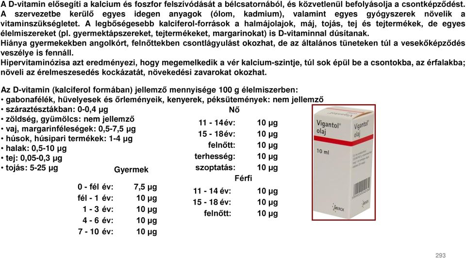 A legbőségesebb kalciferol-források a halmájolajok, máj, tojás, tej és tejtermékek, de egyes élelmiszereket (pl. gyermektápszereket, tejtermékeket, margarinokat) is D-vitaminnal dúsítanak.