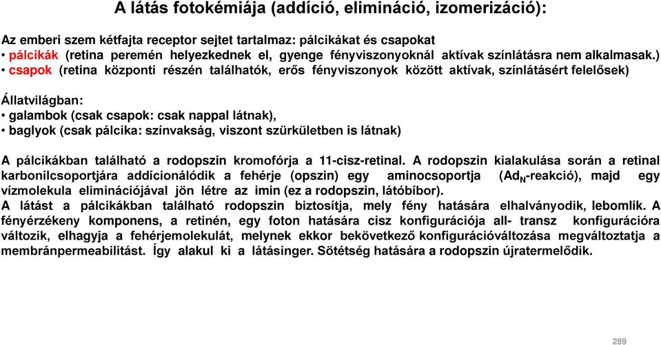 ) csapok (retina központi részén találhatók, erős fényviszonyok között aktívak, színlátásért felelősek) Állatvilágban: galambok (csak csapok: csak nappal látnak), baglyok (csak pálcika: színvakság,