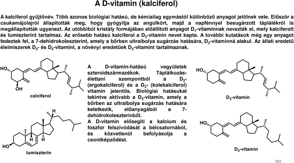 Az utóbbiból kristály formájában előállított anyagot D 1 -vitaminnak nevezték el, mely kalciferolt és lumiszterint tartalmaz. Az erősebb hatású kalciferol a D 2 -vitamin nevet kapta.