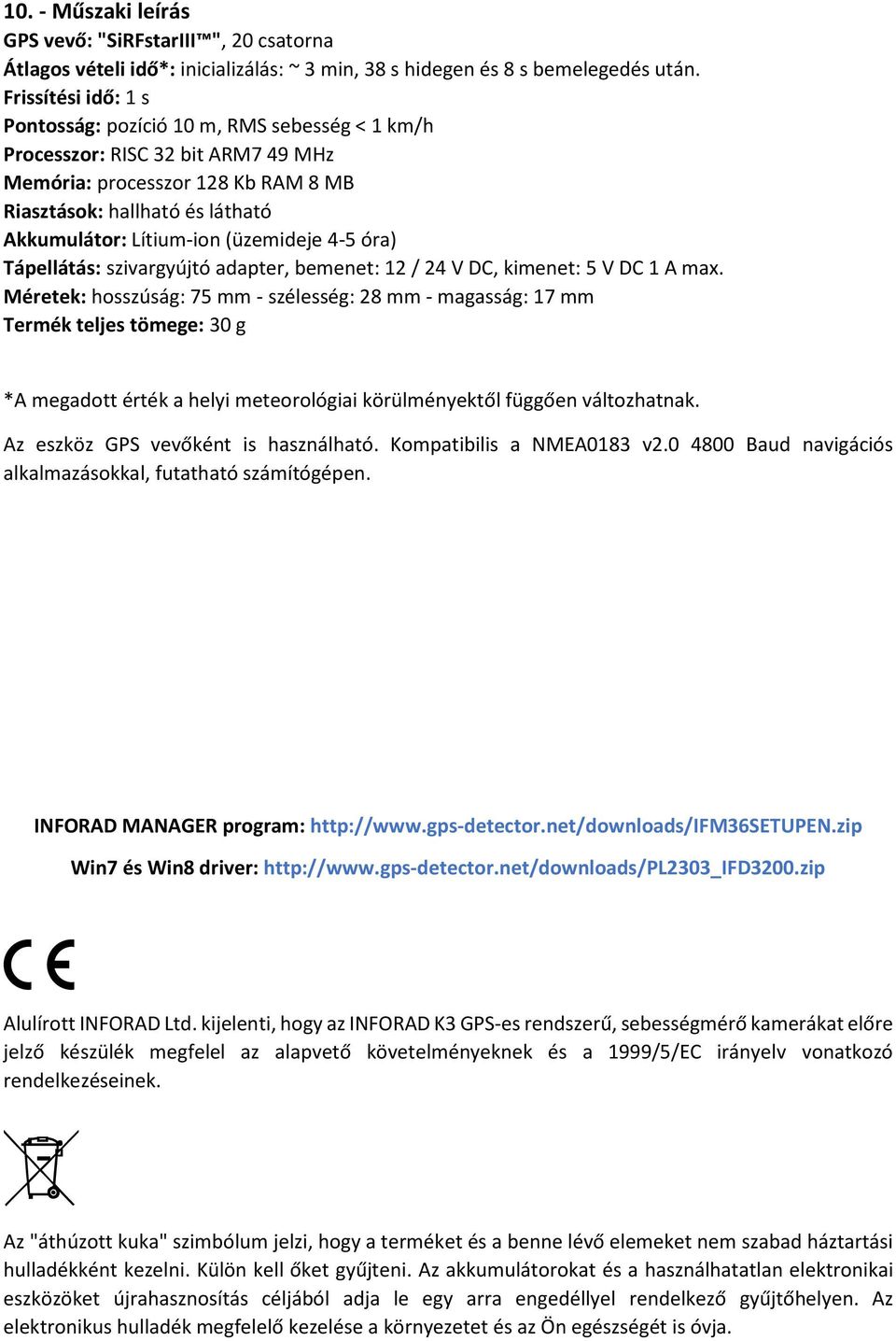 (üzemideje 4-5 óra) Tápellátás: szivargyújtó adapter, bemenet: 12 / 24 V DC, kimenet: 5 V DC 1 A max.