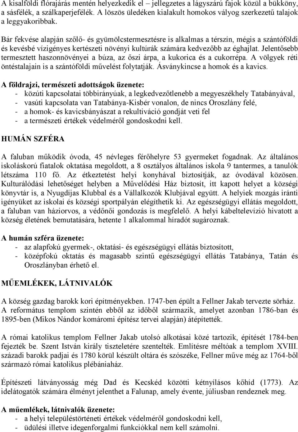 Bár fekvése alapján szőlő- és gyümölcstermesztésre is alkalmas a térszín, mégis a szántóföldi és kevésbé vízigényes kertészeti növényi kultúrák számára kedvezőbb az éghajlat.