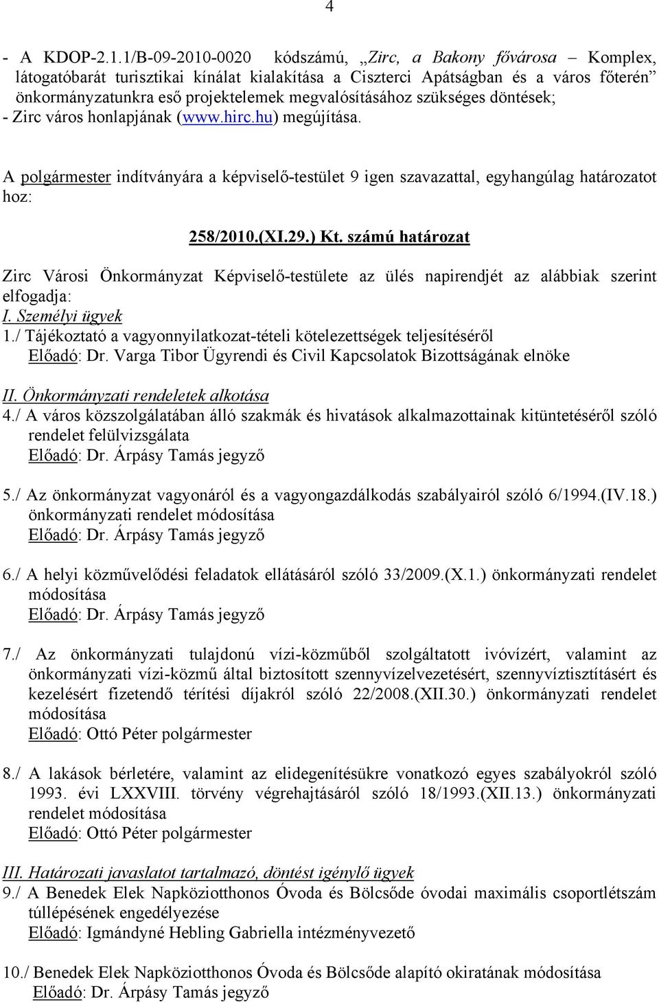 megvalósításához szükséges döntések; - Zirc város honlapjának (www.hirc.hu) megújítása. A polgármester indítványára a képviselő-testület 9 igen szavazattal, egyhangúlag határozatot hoz: 258/2010.(XI.