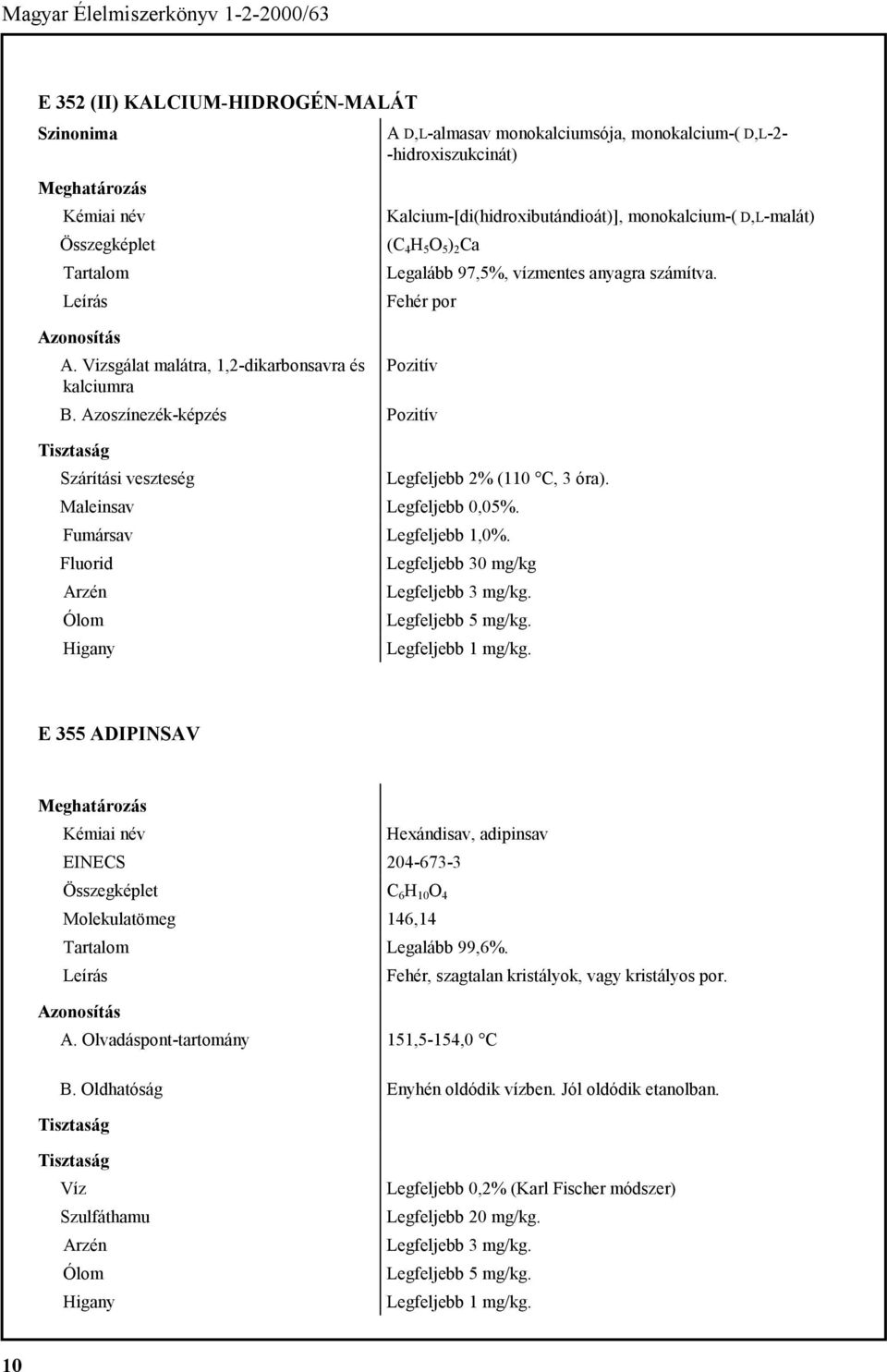 Maleinsav Legfeljebb 0,05%. Fumársav Legfeljebb 1,0%. Fluorid Legfeljebb 30 mg/kg E 355 ADIPINSAV Hexándisav, adipinsav EINECS 204-673-3 C 6 H 10 O 4 Molekulatömeg 146,14 Legalább 99,6%.