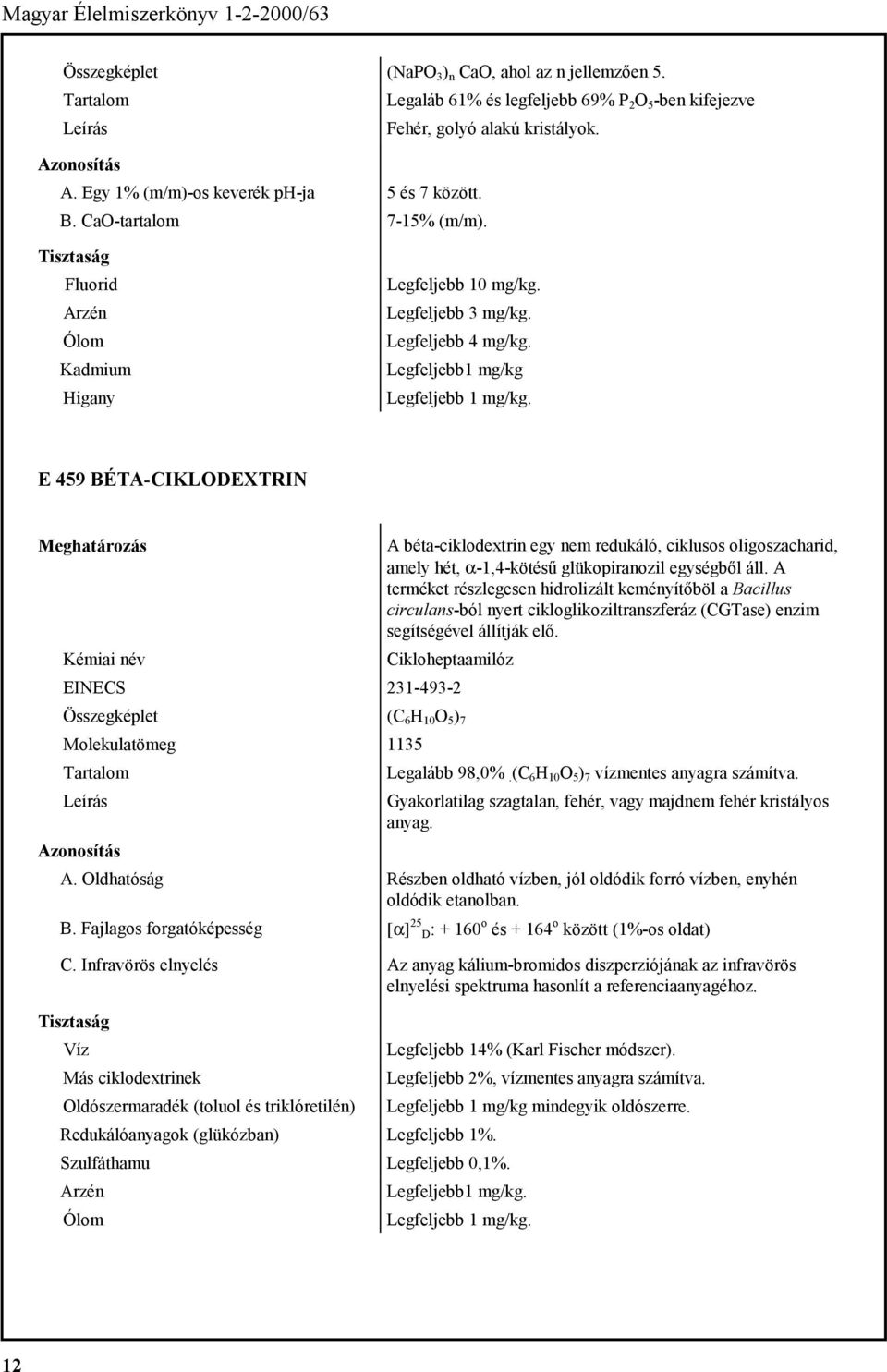 Legfeljebb1 mg/kg E 459 BÉTA-CIKLODEXTRIN A béta-ciklodextrin egy nem redukáló, ciklusos oligoszacharid, amely hét, α-1,4-kötésű glükopiranozil egységből áll.