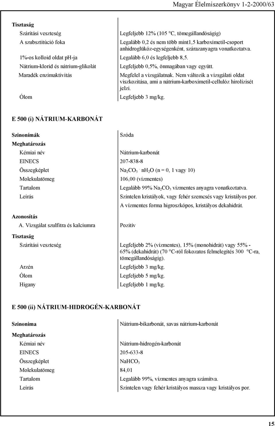 Nem változik a vizsgálati oldat viszkozitása, ami a nátrium-karboximetil-cellulóz hirolízisét jelzi. E 500 (i) NÁTRIUM-KARBONÁT Szinonímák Szóda Nátrium-karbonát EINECS 207-838-8 Na 2 CO 3.