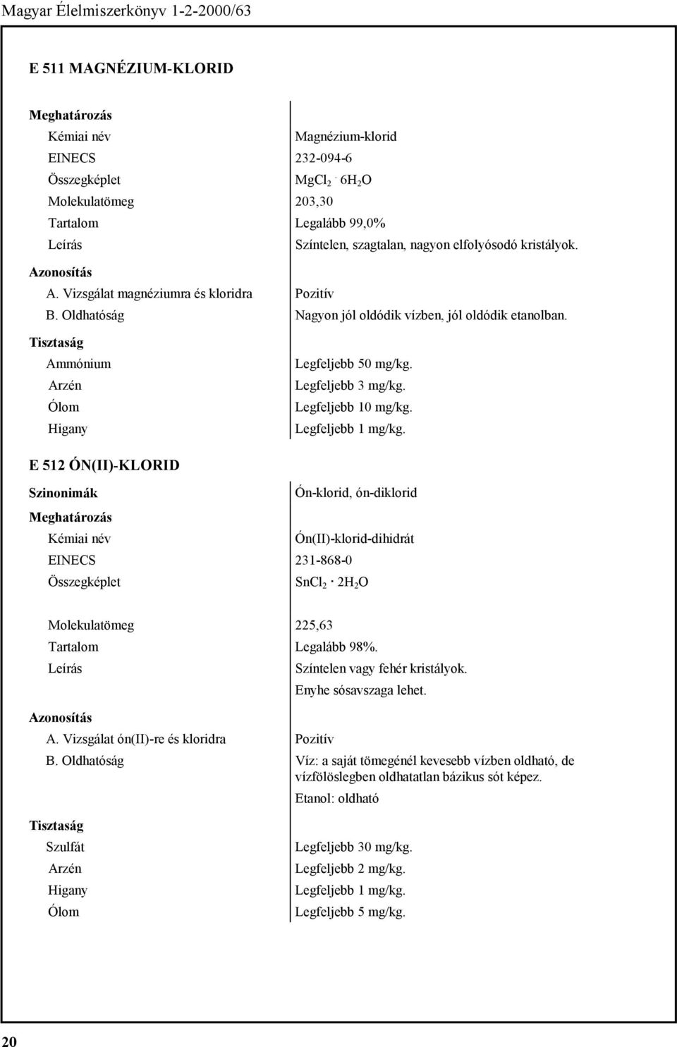 E 512 ÓN(II)-KLORID Szinonimák Ón-klorid, ón-diklorid Ón(II)-klorid-dihidrát EINECS 231-868-0 SnCl 2 2H 2 O Molekulatömeg 225,63 Legalább 98%. Színtelen vagy fehér kristályok.