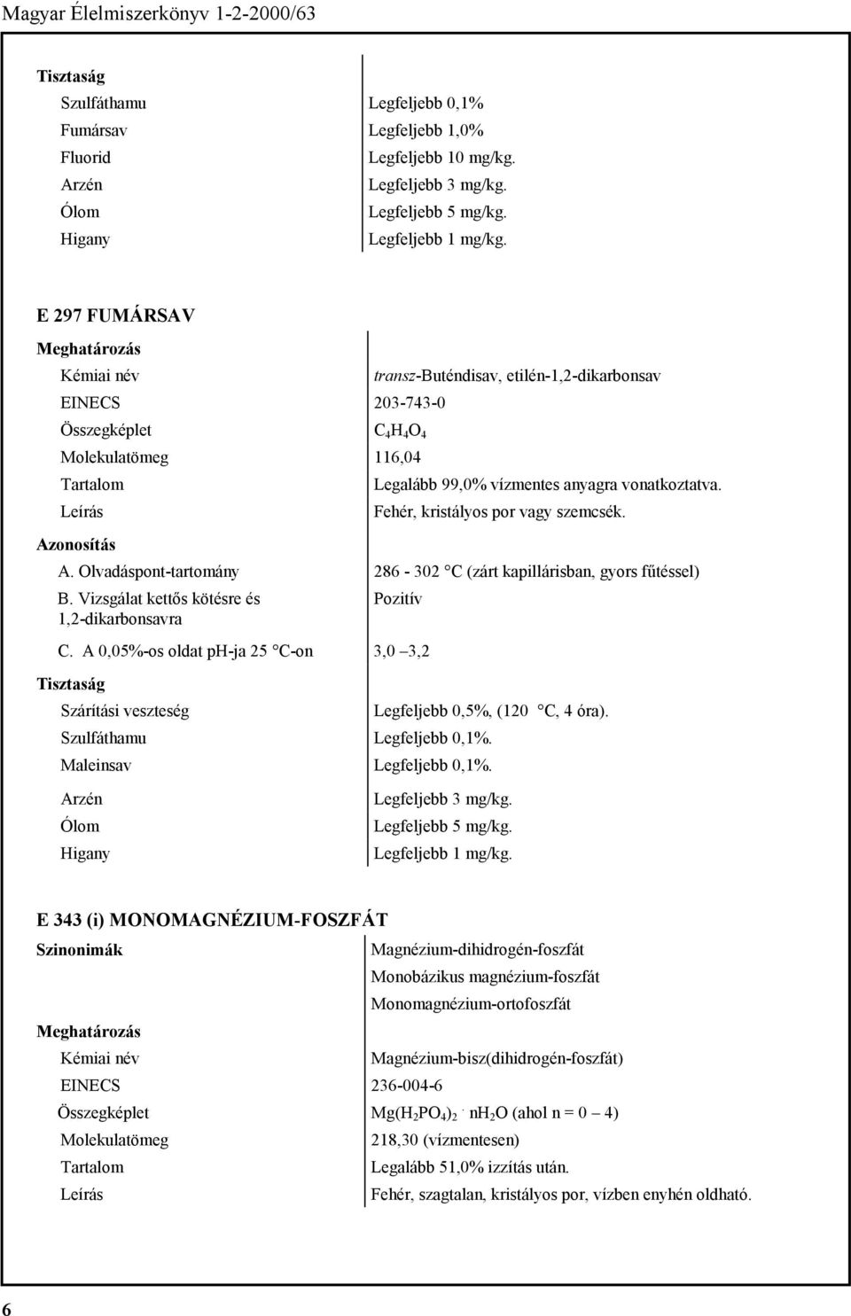 Olvadáspont-tartomány 286-302 C (zárt kapillárisban, gyors fűtéssel) B. Vizsgálat kettős kötésre és 1,2-dikarbonsavra Pozitív C. A 0,05%-os oldat ph-ja 25 C-on 3,0 3,2 Legfeljebb 0,5%, (120 C, 4 óra).