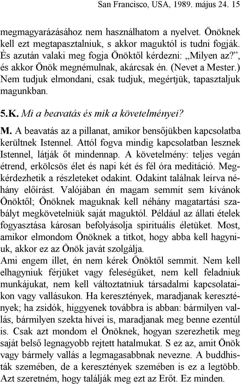 Mi a beavatás és mik a követelményei? M. A beavatás az a pillanat, amikor bensőjükben kapcsolatba kerültnek Istennel. Attól fogva mindig kapcsolatban lesznek Istennel, látják őt mindennap.