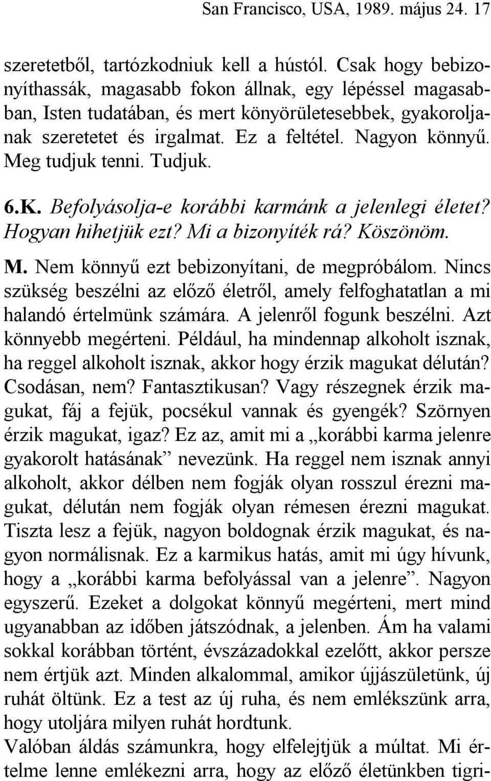 Meg tudjuk tenni. Tudjuk. 6.K. Befolyásolja-e korábbi karmánk a jelenlegi életet? Hogyan hihetjük ezt? Mi a bizonyíték rá? Köszönöm. M. Nem könnyű ezt bebizonyítani, de megpróbálom.