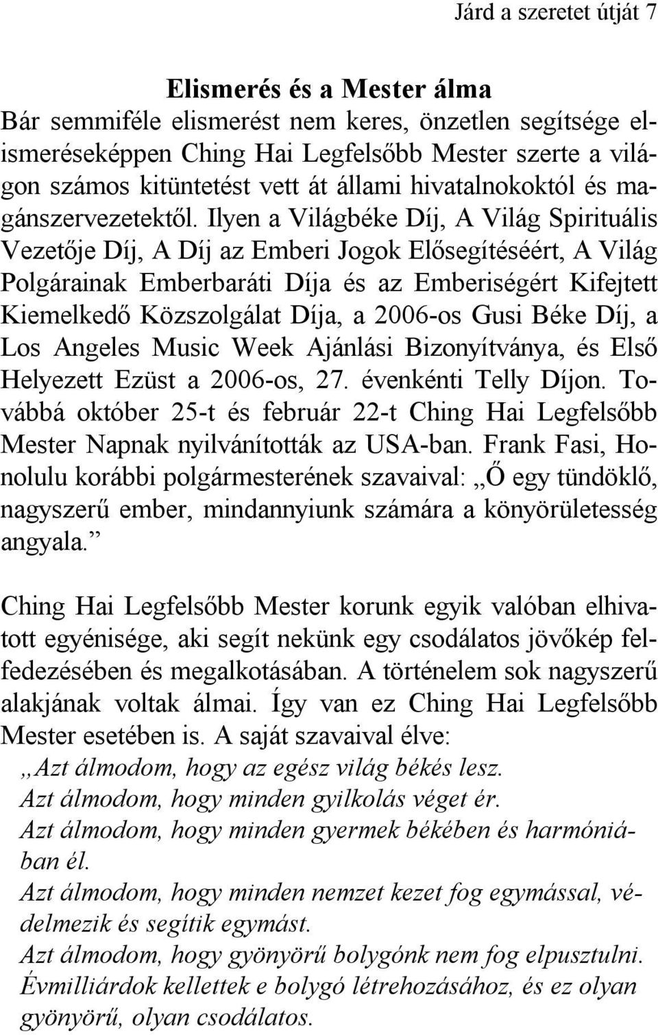 Ilyen a Világbéke Díj, A Világ Spirituális Vezetője Díj, A Díj az Emberi Jogok Elősegítéséért, A Világ Polgárainak Emberbaráti Díja és az Emberiségért Kifejtett Kiemelkedő Közszolgálat Díja, a