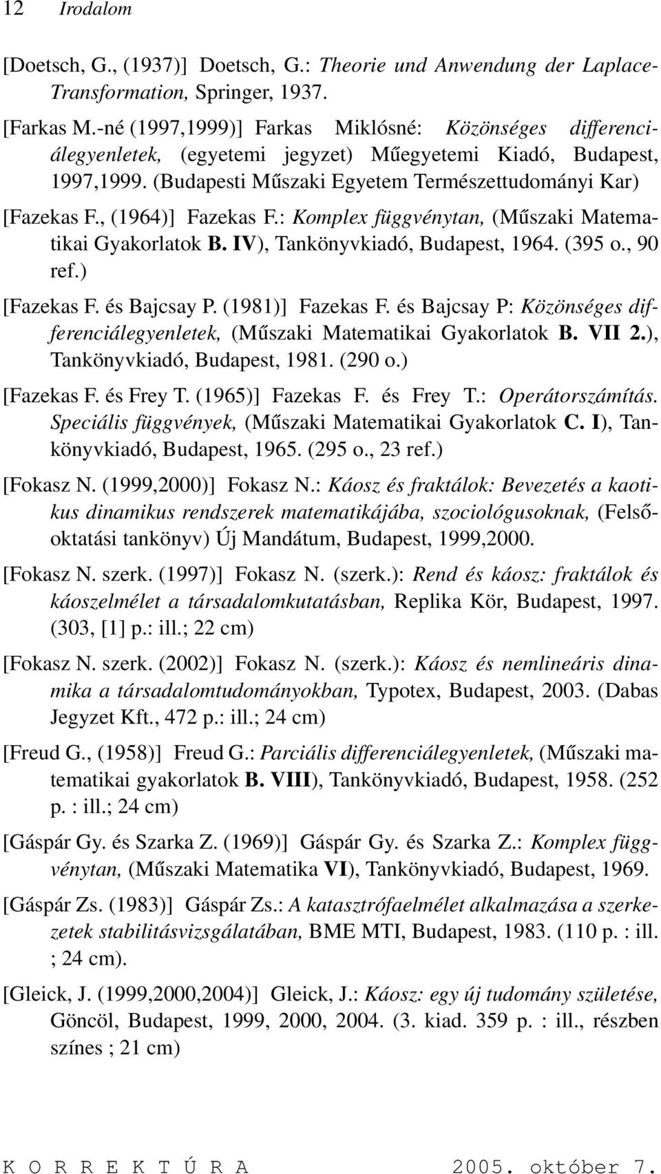 , (1964)] Fazekas F.: Komplex függvénytan, (Műszaki Matematikai Gyakorlatok B. IV), Tankönyvkiadó, Budapest, 1964. (395 o., 90 ref.) [Fazekas F. és Bajcsay P. (1981)] Fazekas F.