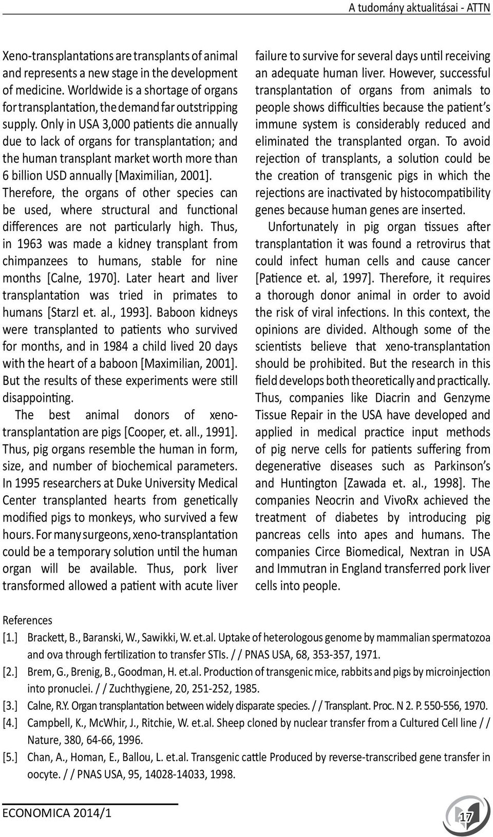 Only in USA 3,000 patients die annually due to lack of organs for transplantation; and the human transplant market worth more than 6 billion USD annually [Maximilian, 2001].