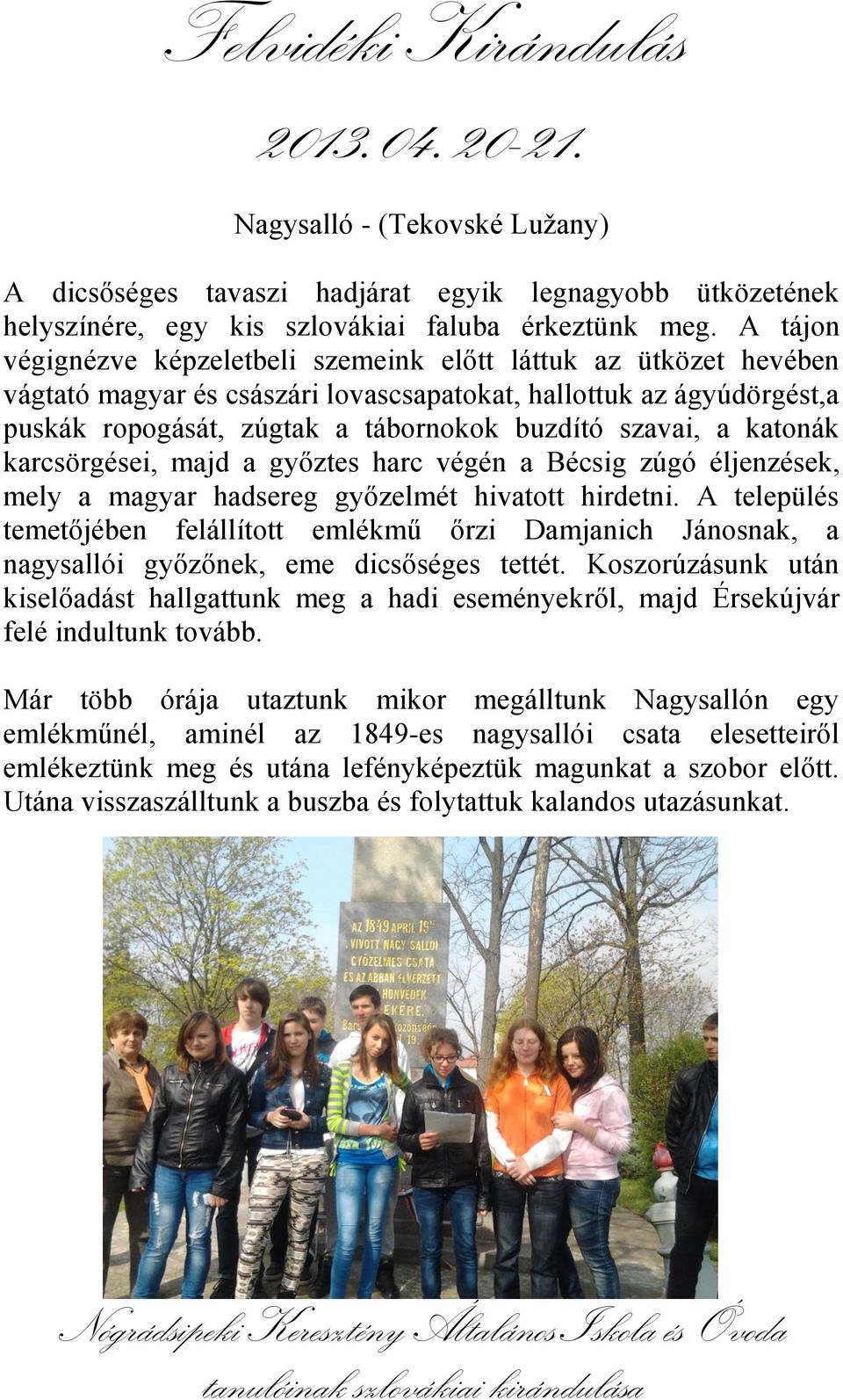 katonák karcsörgései, majd a győztes harc végén a Bécsig zúgó éljenzések, mely a magyar hadsereg győzelmét hivatott hirdetni.