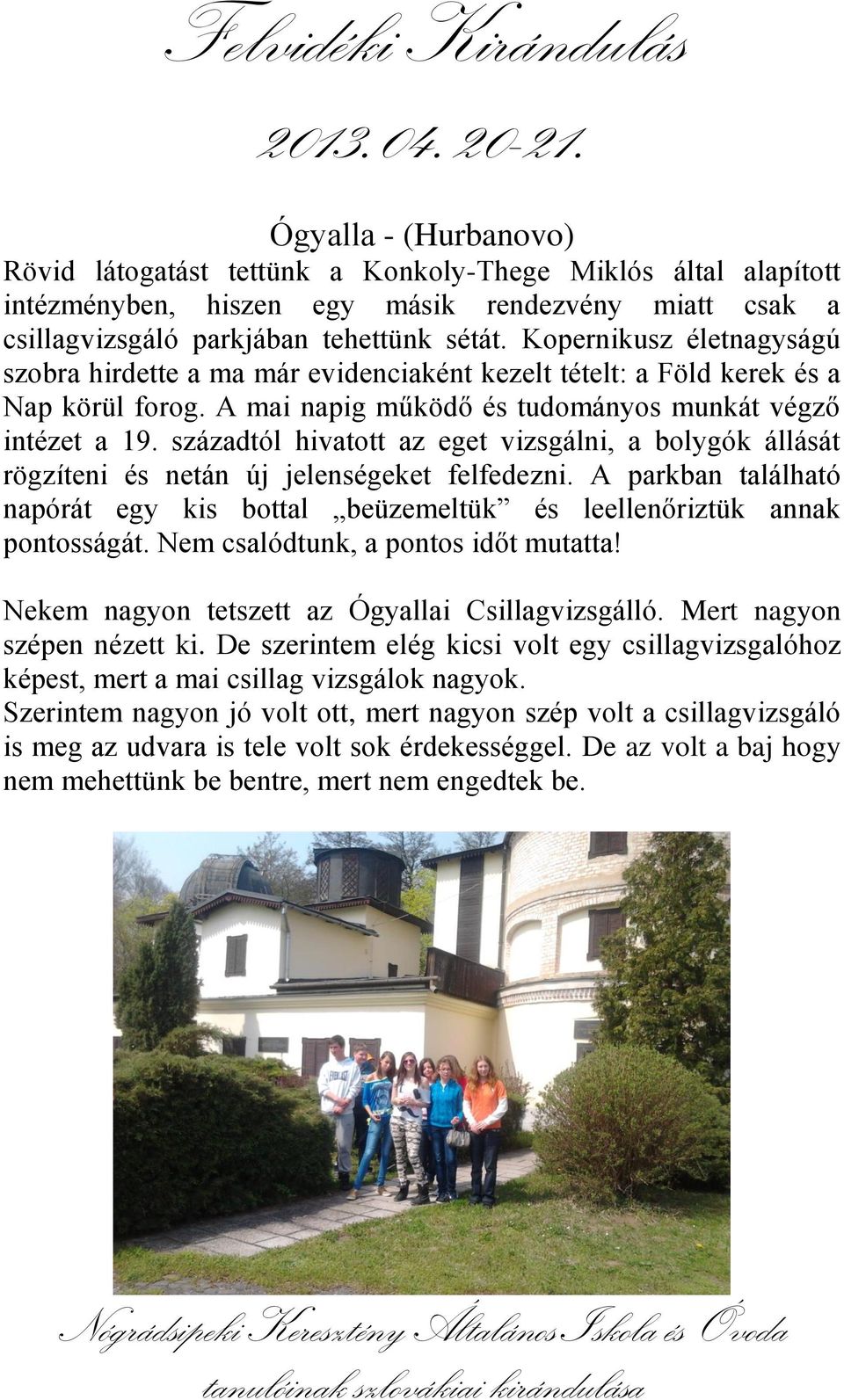 századtól hivatott az eget vizsgálni, a bolygók állását rögzíteni és netán új jelenségeket felfedezni. A parkban található napórát egy kis bottal beüzemeltük és leellenőriztük annak pontosságát.