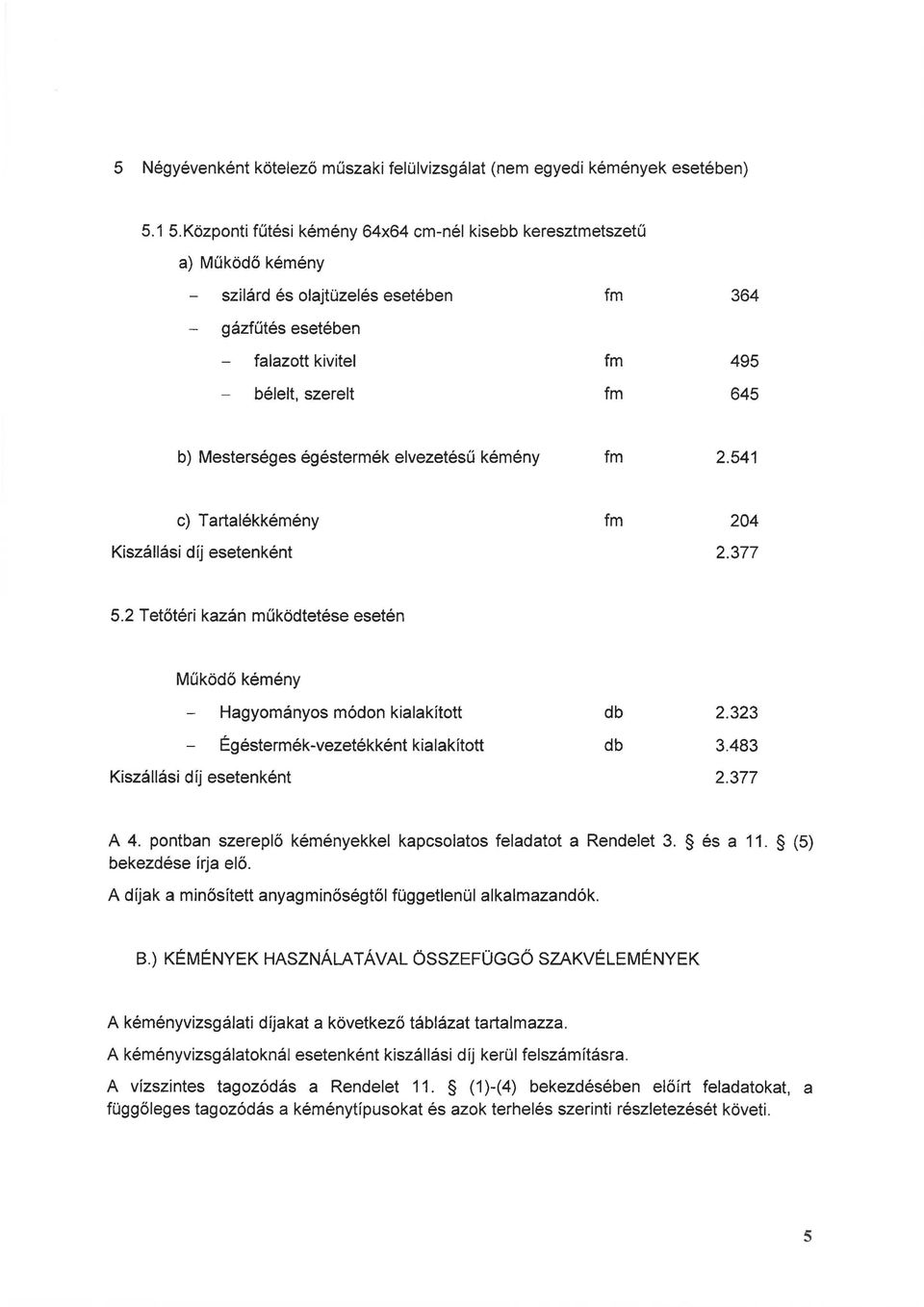 541 c) Tartalékkémény 204 5.2 Tetőtéri kazán működtetése esetén Működő kémény Hagyományos módon kialakított Égéstermék-vezetékként kialakított db db 2.323 3.483 A 4.